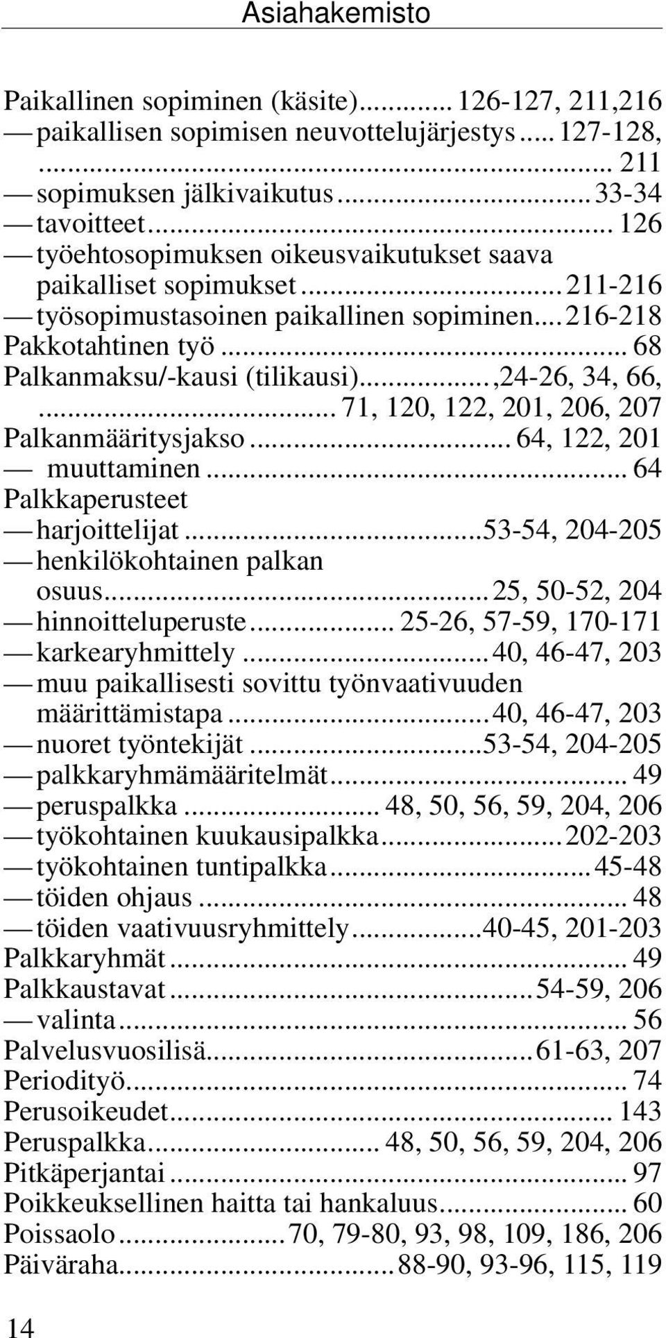 ..,24-26, 34, 66,... 71, 120, 122, 201, 206, 207 Palkanmääritysjakso... 64, 122, 201 muuttaminen... 64 Palkkaperusteet harjoittelijat...53-54, 204-205 henkilökohtainen palkan osuus.