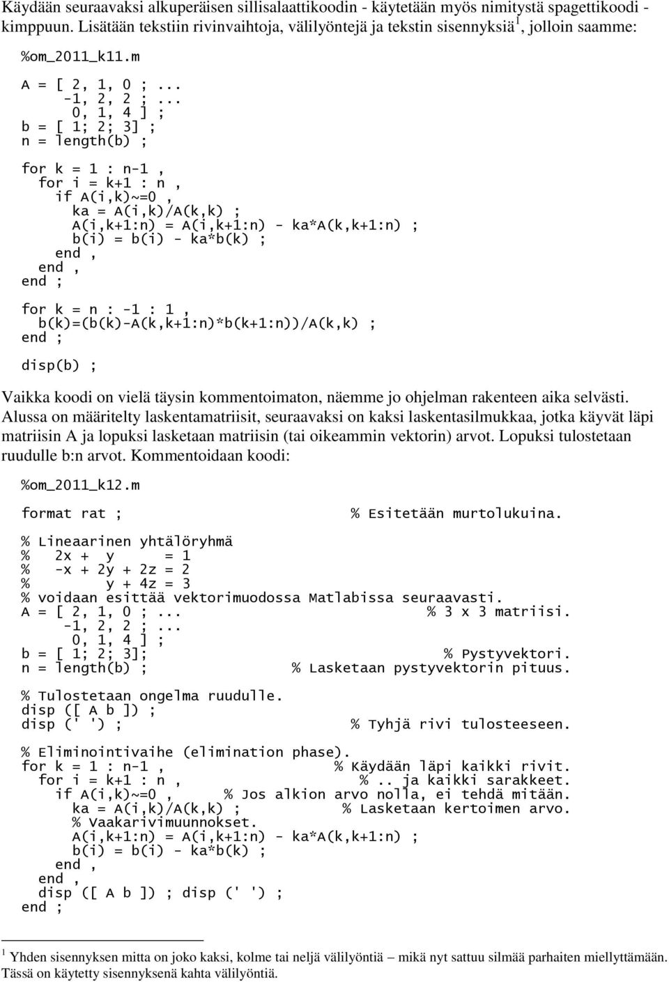 .. 0,, 4 ] ; b = [ ; ; 3] ; n = length(b) ; for k = : n-, for i = k+ : n, if A(i,k)~=0, ka = A(i,k)/A(k,k) ; A(i,k+:n) = A(i,k+:n) - ka*a(k,k+:n) ; b(i) = b(i) - ka*b(k) ;,, ; for k = n : - :,