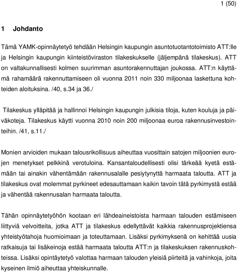 / Tilakeskus ylläpitää ja hallinnoi Helsingin kaupungin julkisia tiloja, kuten kouluja ja päiväkoteja. Tilakeskus käytti vuonna 2010 noin 200 miljoonaa euroa rakennusinvestointeihin. /41, s.11.