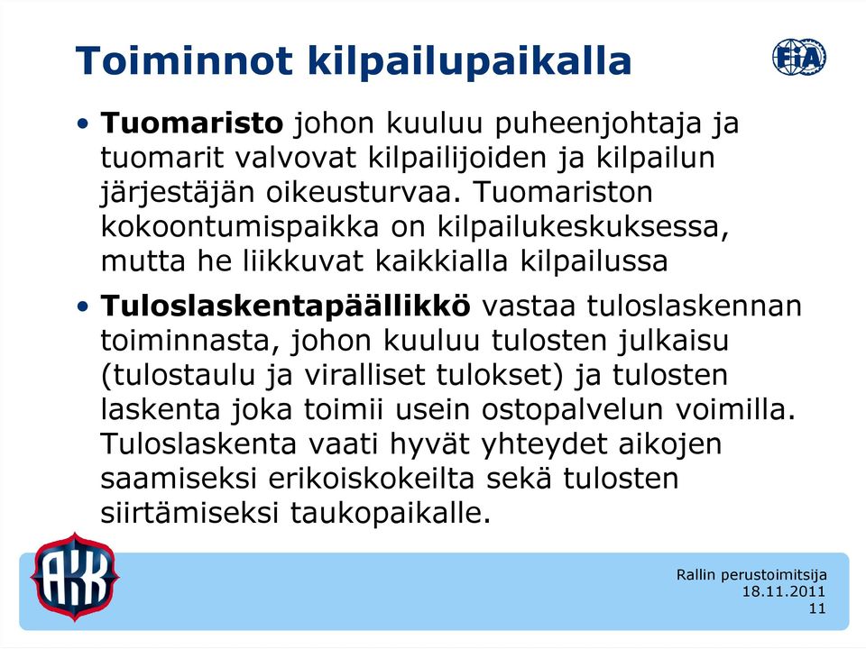 Tuomariston kokoontumispaikka on kilpailukeskuksessa, mutta he liikkuvat kaikkialla kilpailussa Tuloslaskentapäällikkö vastaa