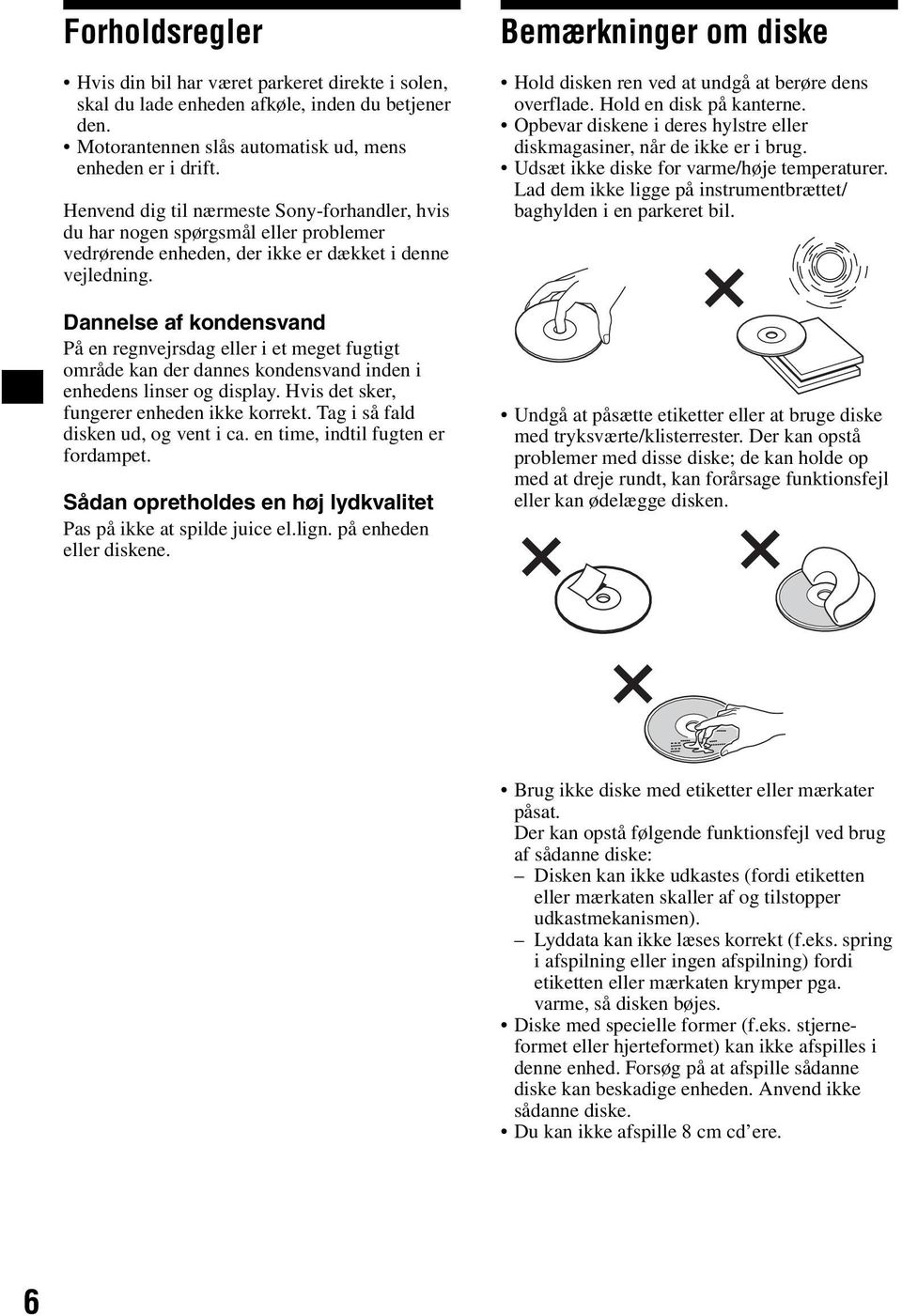 Dannelse af kondensvand På en regnvejrsdag eller i et meget fugtigt område kan der dannes kondensvand inden i enhedens linser og display. Hvis det sker, fungerer enheden ikke korrekt.