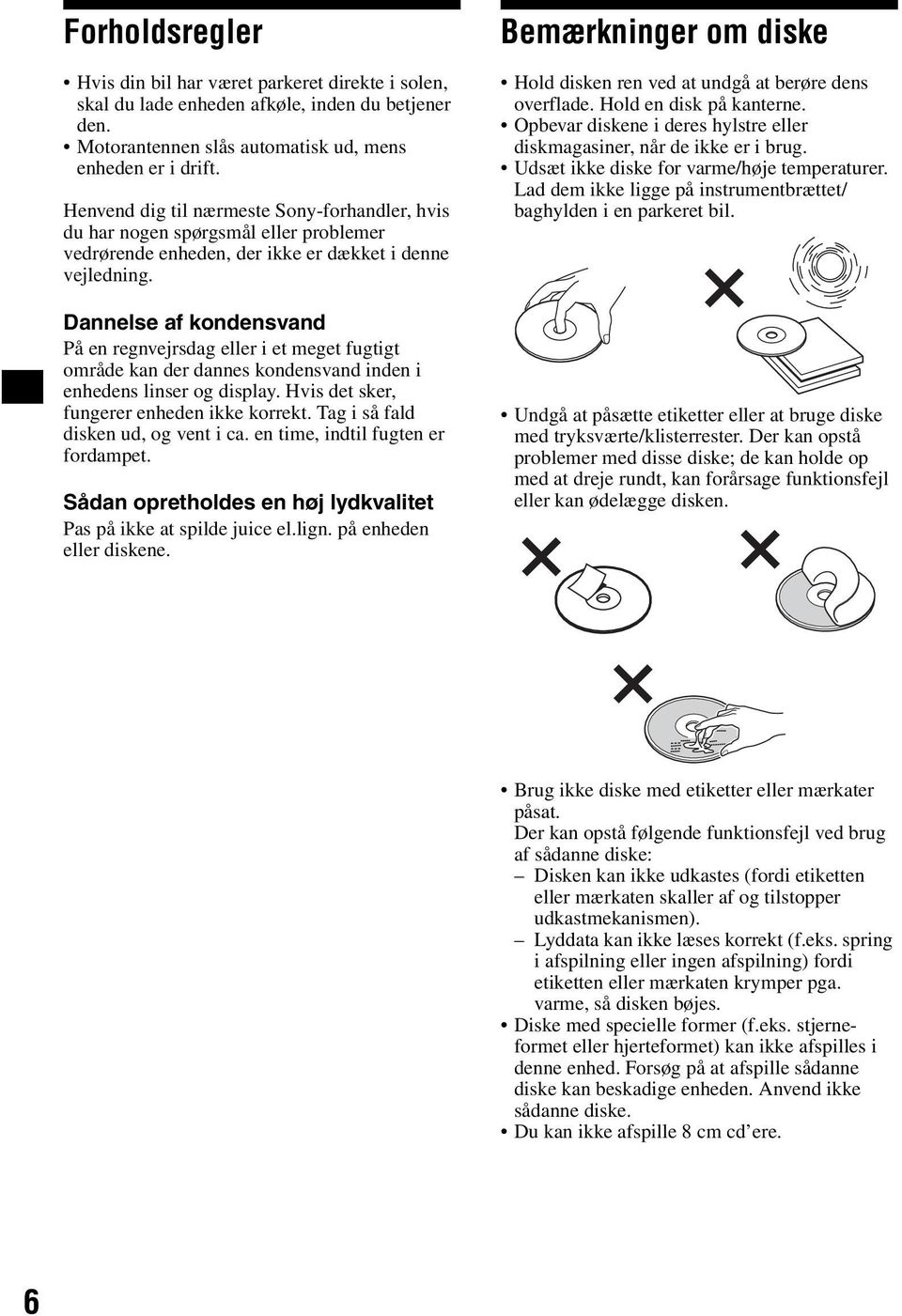 Dannelse af kondensvand På en regnvejrsdag eller i et meget fugtigt område kan der dannes kondensvand inden i enhedens linser og display. Hvis det sker, fungerer enheden ikke korrekt.