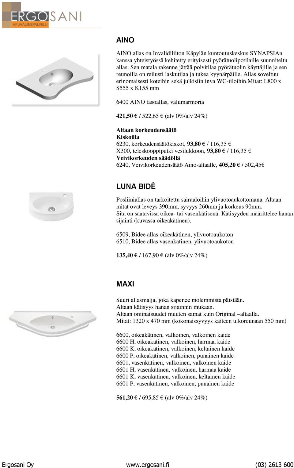 Mitat: L800 x S555 x K155 mm 6400 AINO tasoallas, valumarmoria 421,50 / 522,65 (alv 0%/alv 24%) X300, teleskooppiputki vesilukkoon, 93,80 / 116,35 6240, Veivikorkeudensäätö Aino-altaalle, 405,20 /