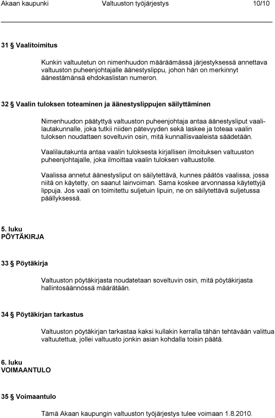 32 Vaalin tuloksen toteaminen ja äänestyslippujen säilyttäminen Nimenhuudon päätyttyä valtuuston puheenjohtaja antaa äänestysliput vaalilautakunnalle, joka tutkii niiden pätevyyden sekä laskee ja