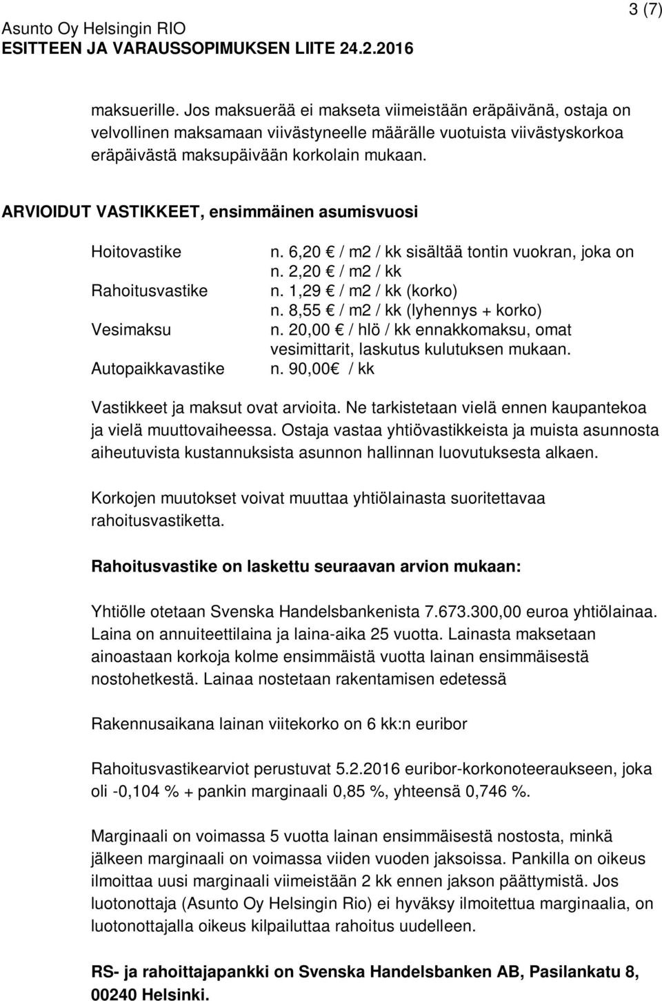 8,55 / m2 / kk (lyhennys + korko) n. 20,00 / hlö / kk ennakkomaksu, omat vesimittarit, laskutus kulutuksen mukaan. n. 90,00 / kk Vastikkeet ja maksut ovat arvioita.