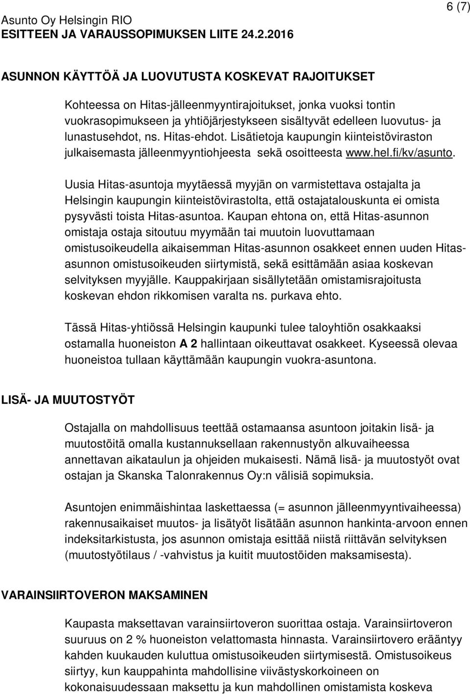 Uusia Hitas-asuntoja myytäessä myyjän on varmistettava ostajalta ja Helsingin kaupungin kiinteistövirastolta, että ostajatalouskunta ei omista pysyvästi toista Hitas-asuntoa.