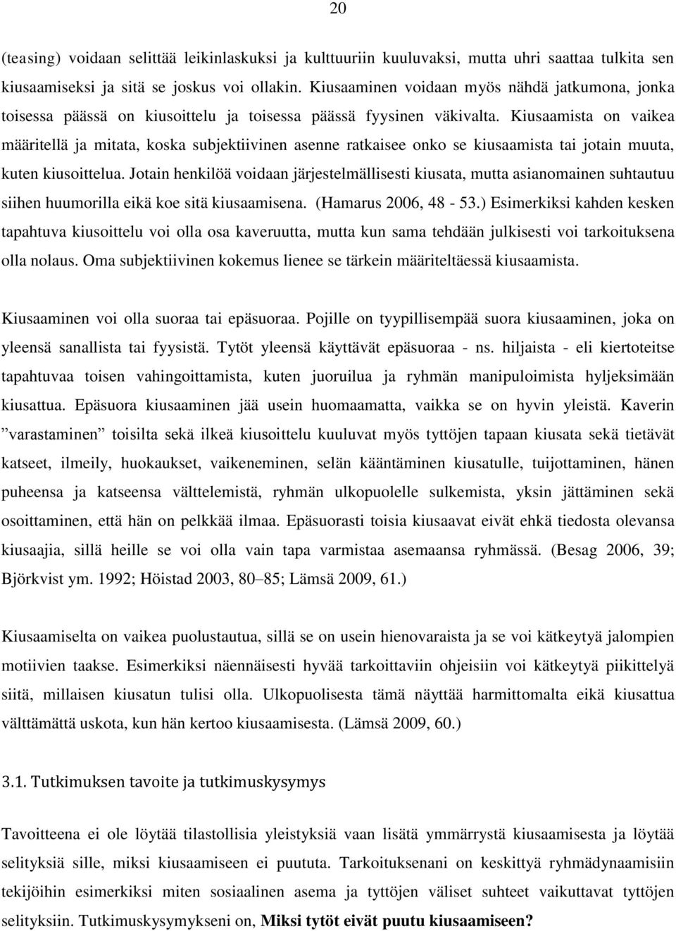 Kiusaamista on vaikea määritellä ja mitata, koska subjektiivinen asenne ratkaisee onko se kiusaamista tai jotain muuta, kuten kiusoittelua.