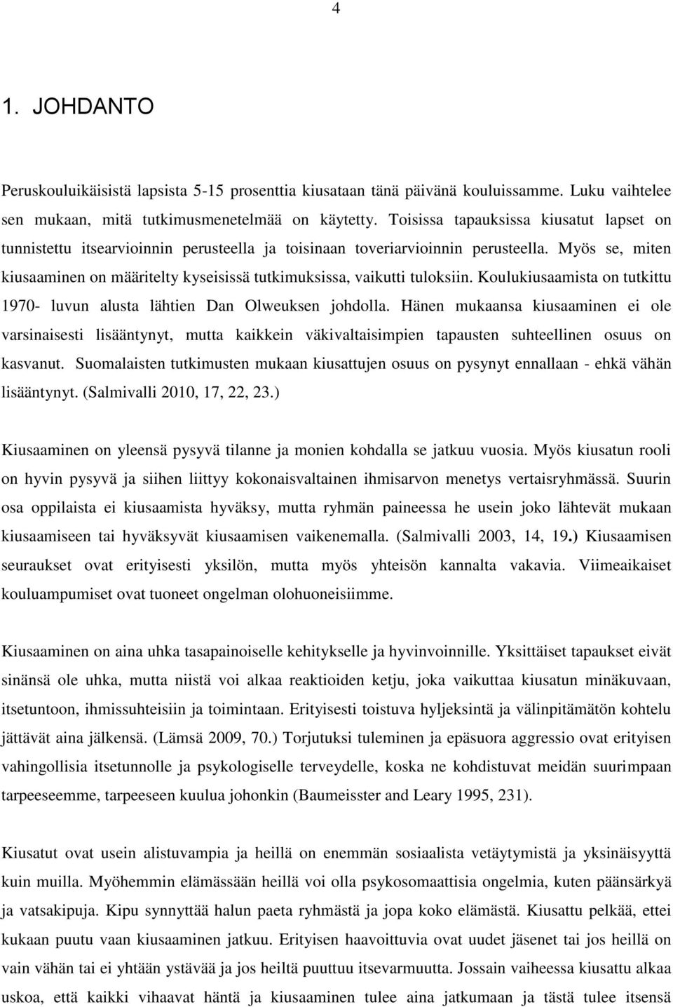 Myös se, miten kiusaaminen on määritelty kyseisissä tutkimuksissa, vaikutti tuloksiin. Koulukiusaamista on tutkittu 1970- luvun alusta lähtien Dan Olweuksen johdolla.