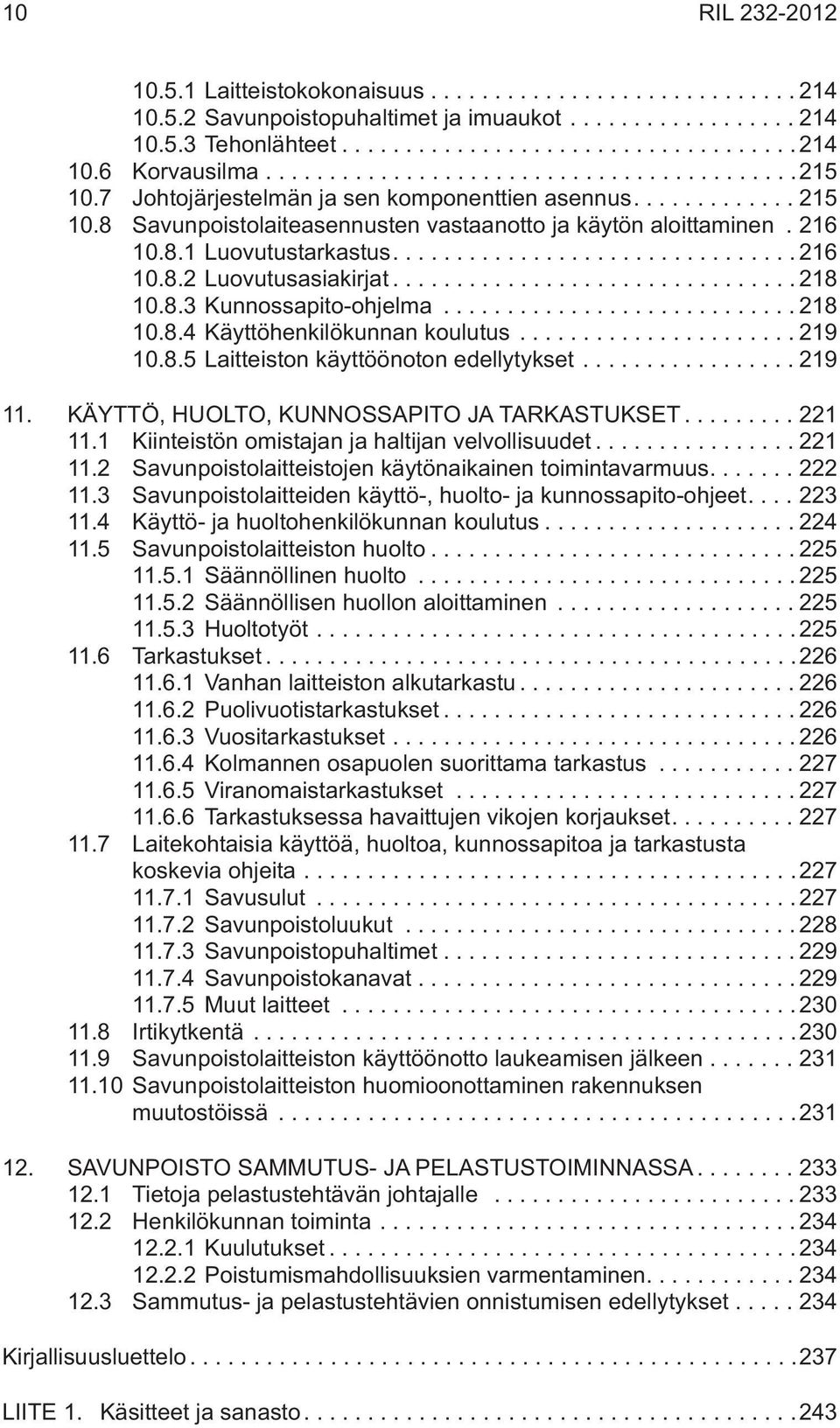 ..219 10.8.5 Laitteiston käyttöönoton edellytykset...219 11. KÄYTTÖ, HUOLTO, KUNNOSSAPITO JA TARKASTUKSET... 221 11.1 Kiinteistön omistajan ja haltijan velvollisuudet...221 11.2 Savunpoistolaitteistojen käytönaikainen toimintavarmuus.