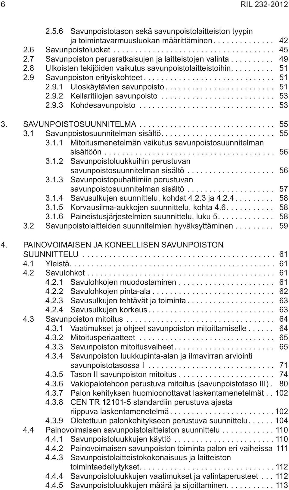 .. 51 2.9.2 Kellaritilojen savunpoisto... 53 2.9.3 Kohdesavunpoisto... 53 3. SAVUNPOISTOSUUNNITELMA... 55 3.1 Savunpoistosuunnitelman sisältö.... 55 3.1.1 Mitoitusmenetelmän vaikutus savunpoistosuunnitelman sisältöön.