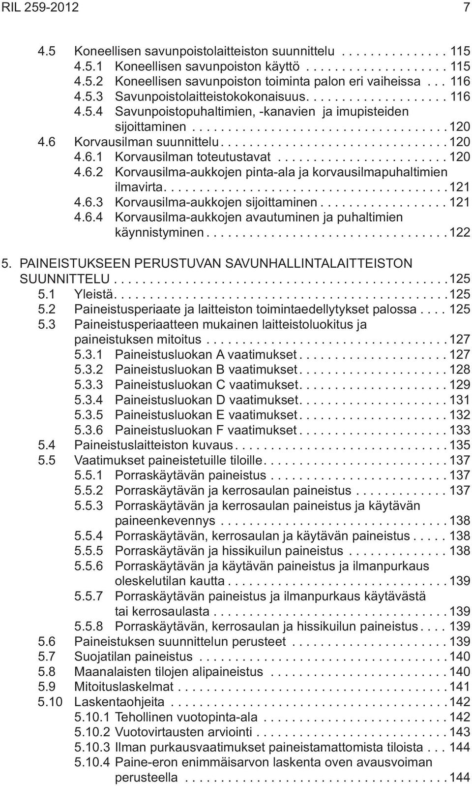 ...121 4.6.3 Korvausilma-aukkojen sijoittaminen...121 4.6.4 Korvausilma-aukkojen avautuminen ja puhaltimien käynnistyminen...122 5. PAINEISTUKSEEN PERUSTUVAN SAVUNHALLINTALAITTEISTON SUUNNITTELU.