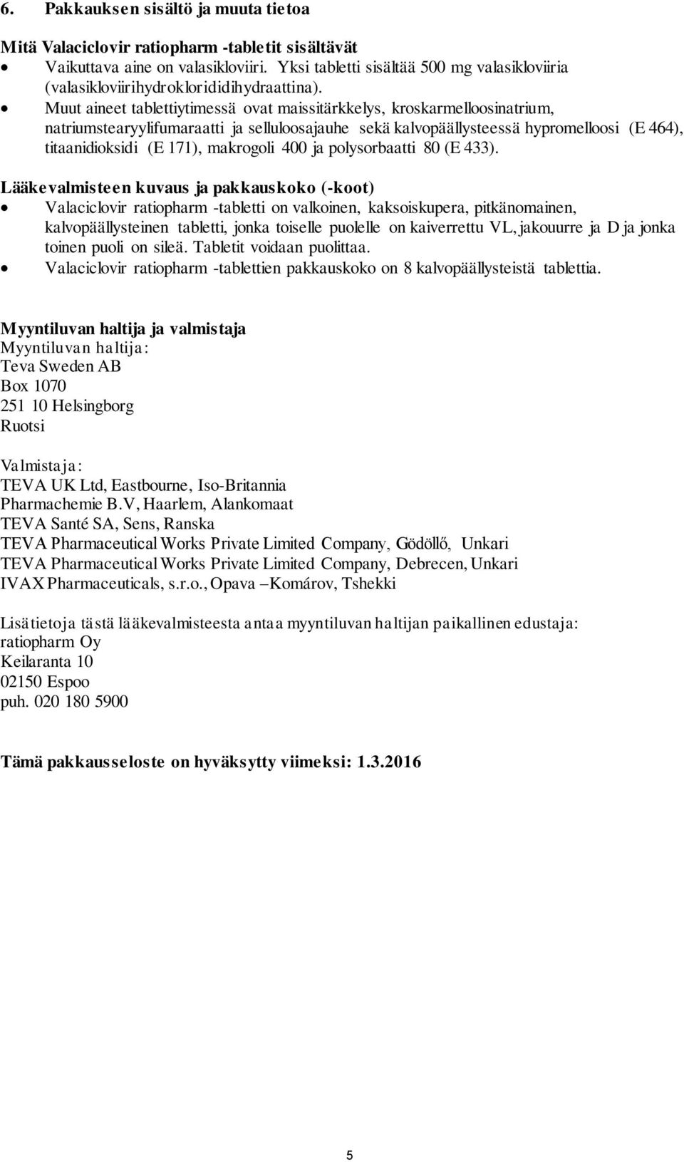 Muut aineet tablettiytimessä ovat maissitärkkelys, kroskarmelloosinatrium, natriumstearyylifumaraatti ja selluloosajauhe sekä kalvopäällysteessä hypromelloosi (E 464), titaanidioksidi (E 171),