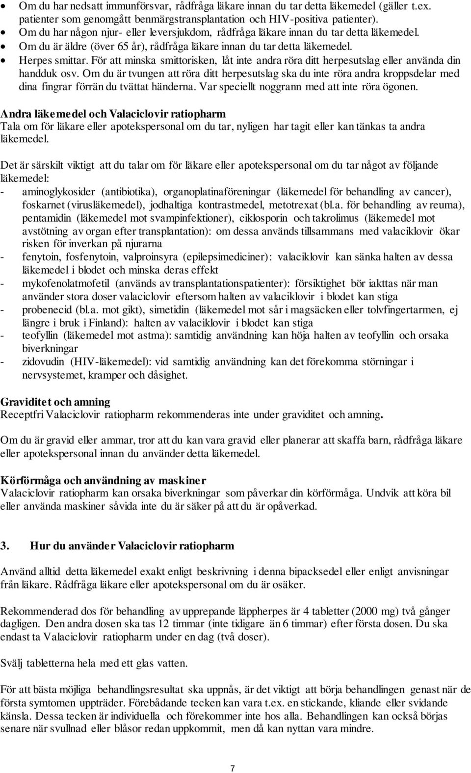 För att minska smittorisken, låt inte andra röra ditt herpesutslag eller använda din handduk osv.
