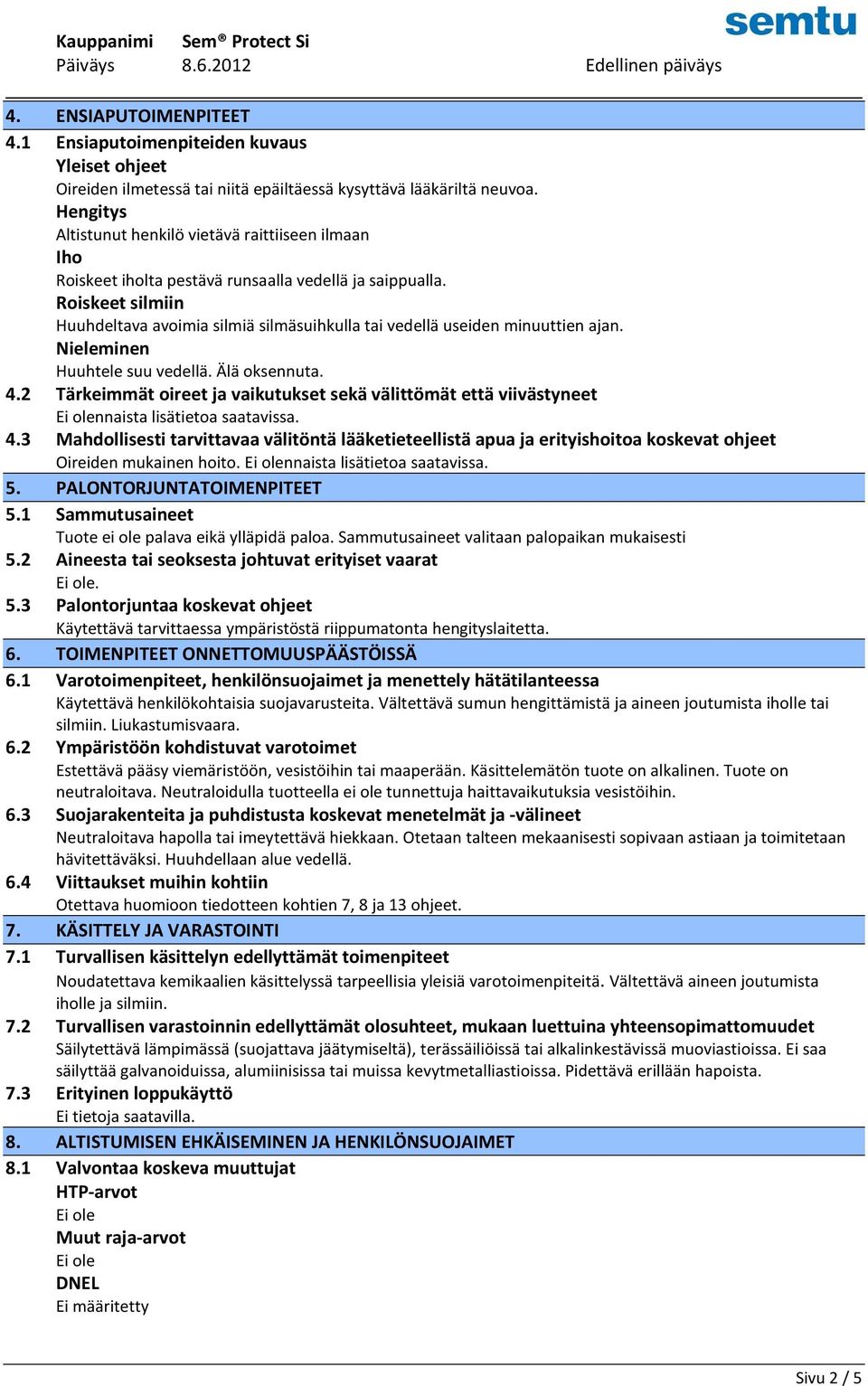 Roiskeet silmiin Huuhdeltava avoimia silmiä silmäsuihkulla tai vedellä useiden minuuttien ajan. Nieleminen Huuhtele suu vedellä. Älä oksennuta. 4.