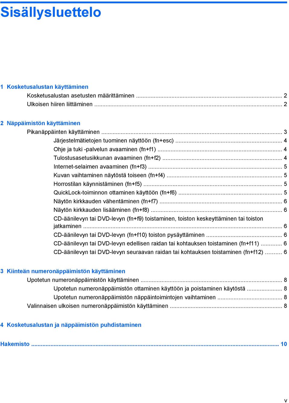 .. 5 Kuvan vaihtaminen näytöstä toiseen (fn+f4)... 5 Horrostilan käynnistäminen (fn+f5)... 5 QuickLock-toiminnon ottaminen käyttöön (fn+f6)... 5 Näytön kirkkauden vähentäminen (fn+f7).