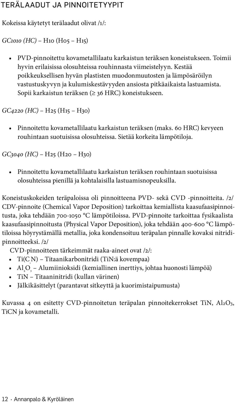 Kestää poikkeuksellisen hyvän plastisten muodonmuutosten ja lämpösäröilyn vastustuskyvyn ja kulumiskestävyyden ansiosta pitkäaikaista lastuamista. Sopii karkaistun teräksen ( 36 HRC) koneistukseen.