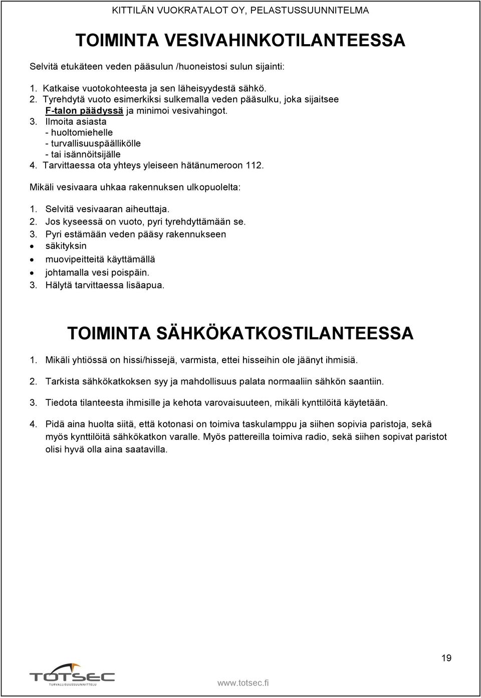 Tarvittaessa ota yhteys yleiseen hätänumeroon 112. Mikäli vesivaara uhkaa rakennuksen ulkopuolelta: 1. Selvitä vesivaaran aiheuttaja. 2. Jos kyseessä on vuoto, pyri tyrehdyttämään se. 3.