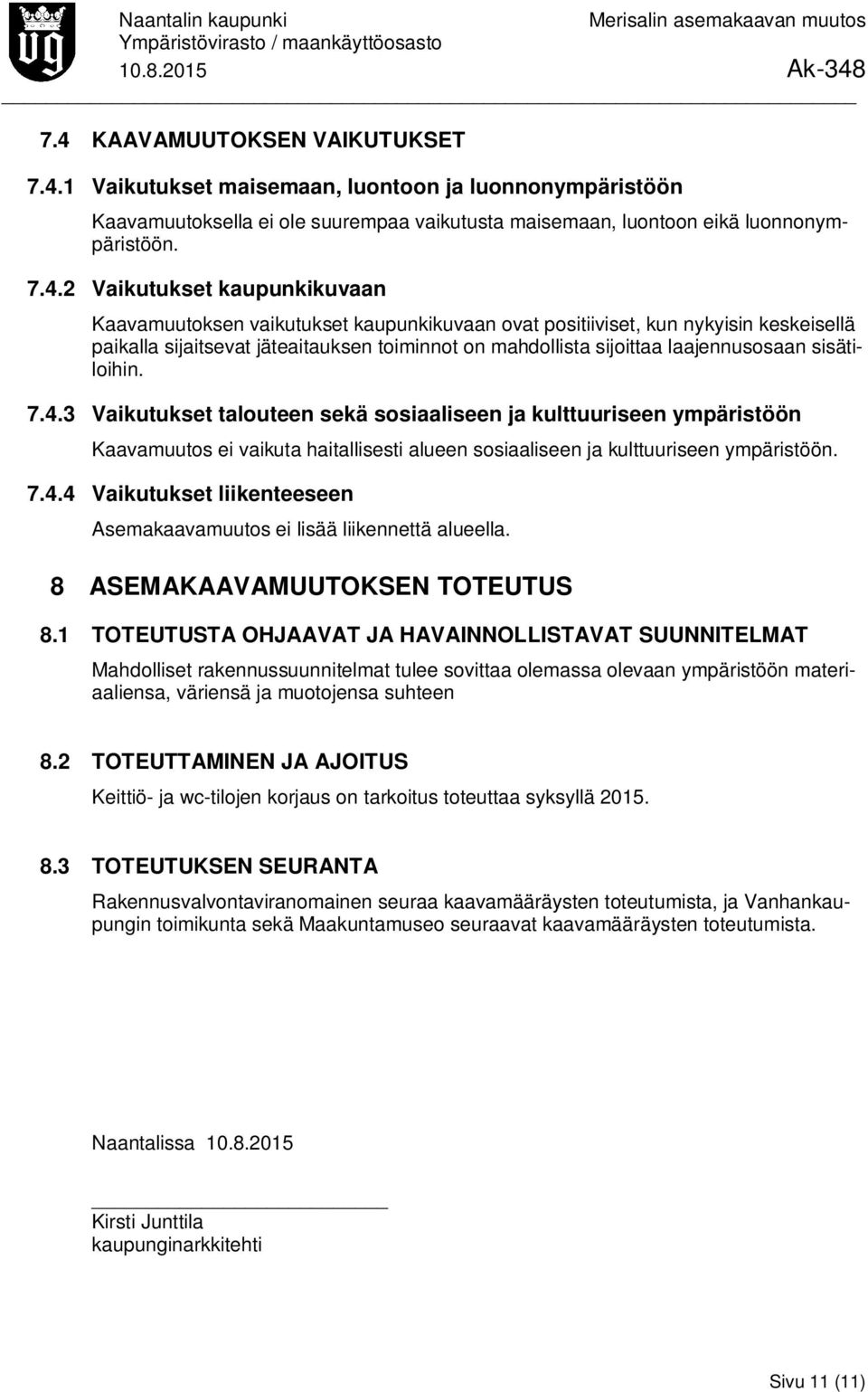 7.4.3 Vaikutukset talouteen sekä sosiaaliseen ja kulttuuriseen ympäristöön Kaavamuutos ei vaikuta haitallisesti alueen sosiaaliseen ja kulttuuriseen ympäristöön. 7.4.4 Vaikutukset liikenteeseen Asemakaavamuutos ei lisää liikennettä alueella.