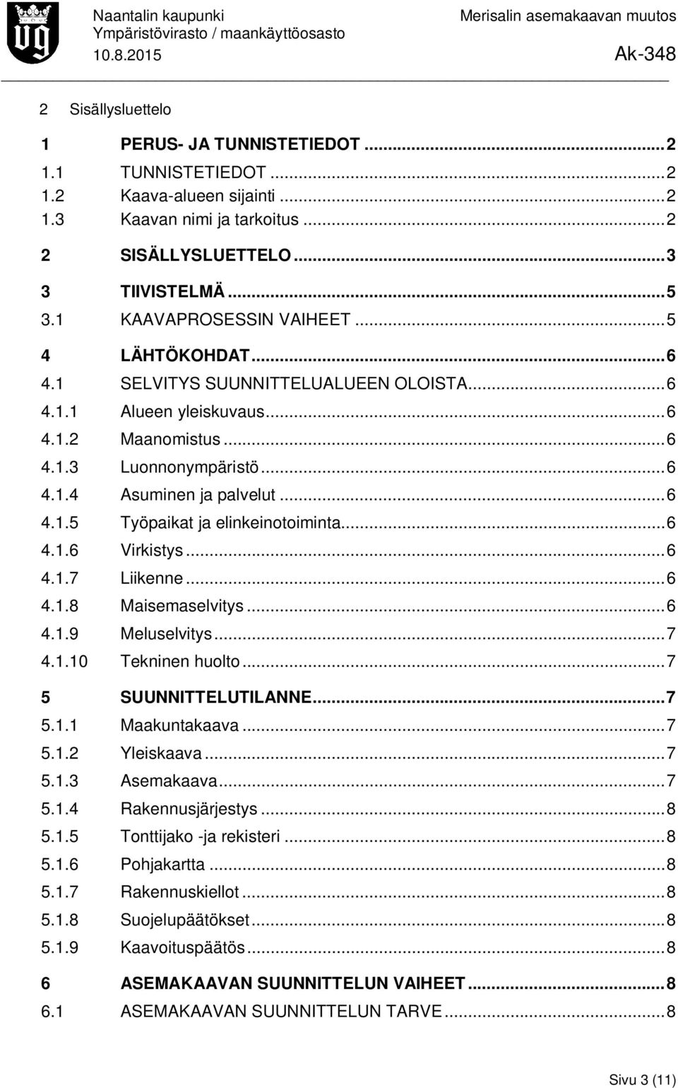 .. 6 4.1.5 Työpaikat ja elinkeinotoiminta... 6 4.1.6 Virkistys... 6 4.1.7 Liikenne... 6 4.1.8 Maisemaselvitys... 6 4.1.9 Meluselvitys... 7 4.1.10 Tekninen huolto... 7 5 SUUNNITTELUTILANNE... 7 5.1.1 Maakuntakaava.