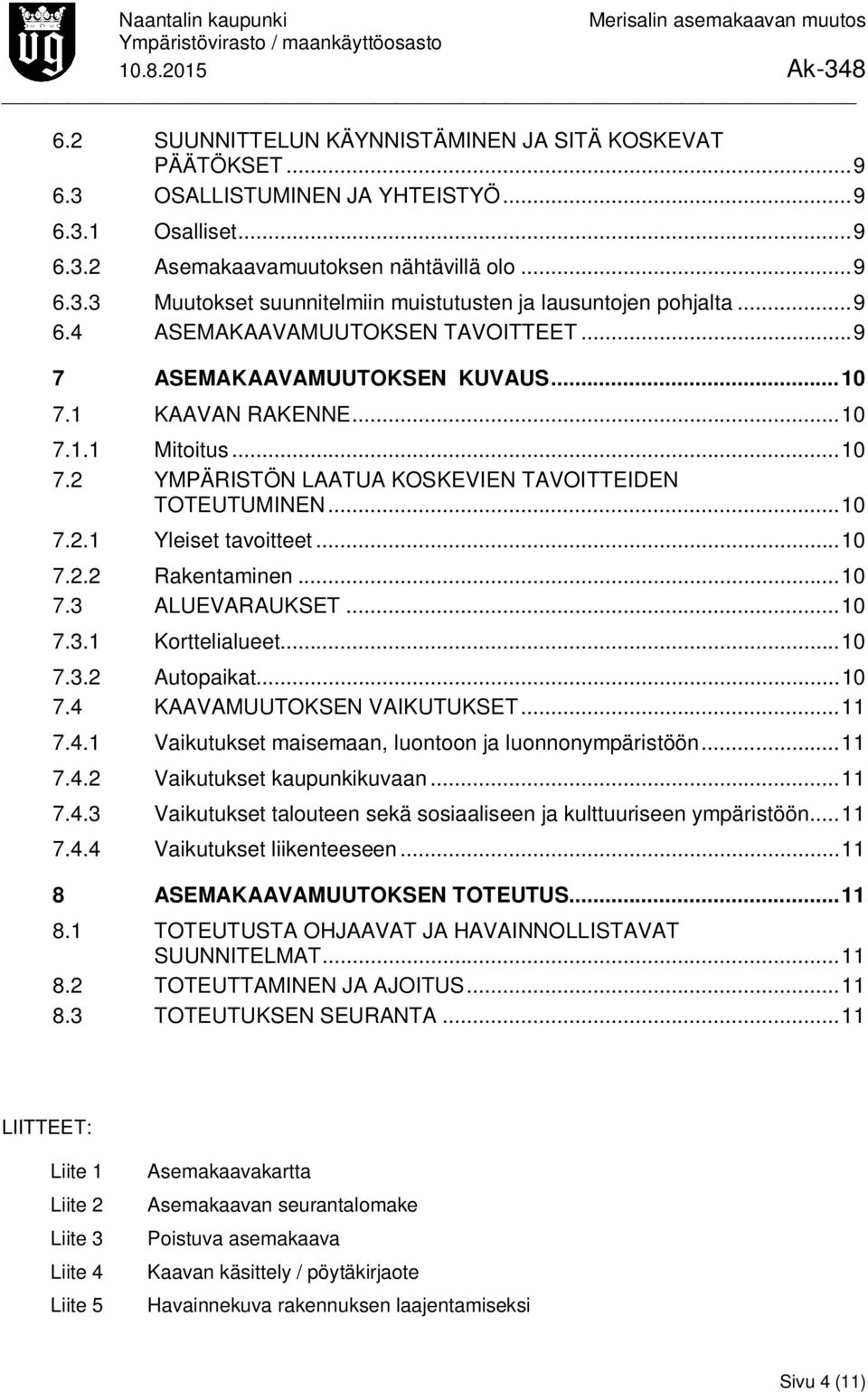 .. 10 7.2.2 Rakentaminen... 10 7.3 ALUEVARAUKSET... 10 7.3.1 Korttelialueet... 10 7.3.2 Autopaikat... 10 7.4 KAAVAMUUTOKSEN VAIKUTUKSET... 11 7.4.1 Vaikutukset maisemaan, luontoon ja luonnonympäristöön.