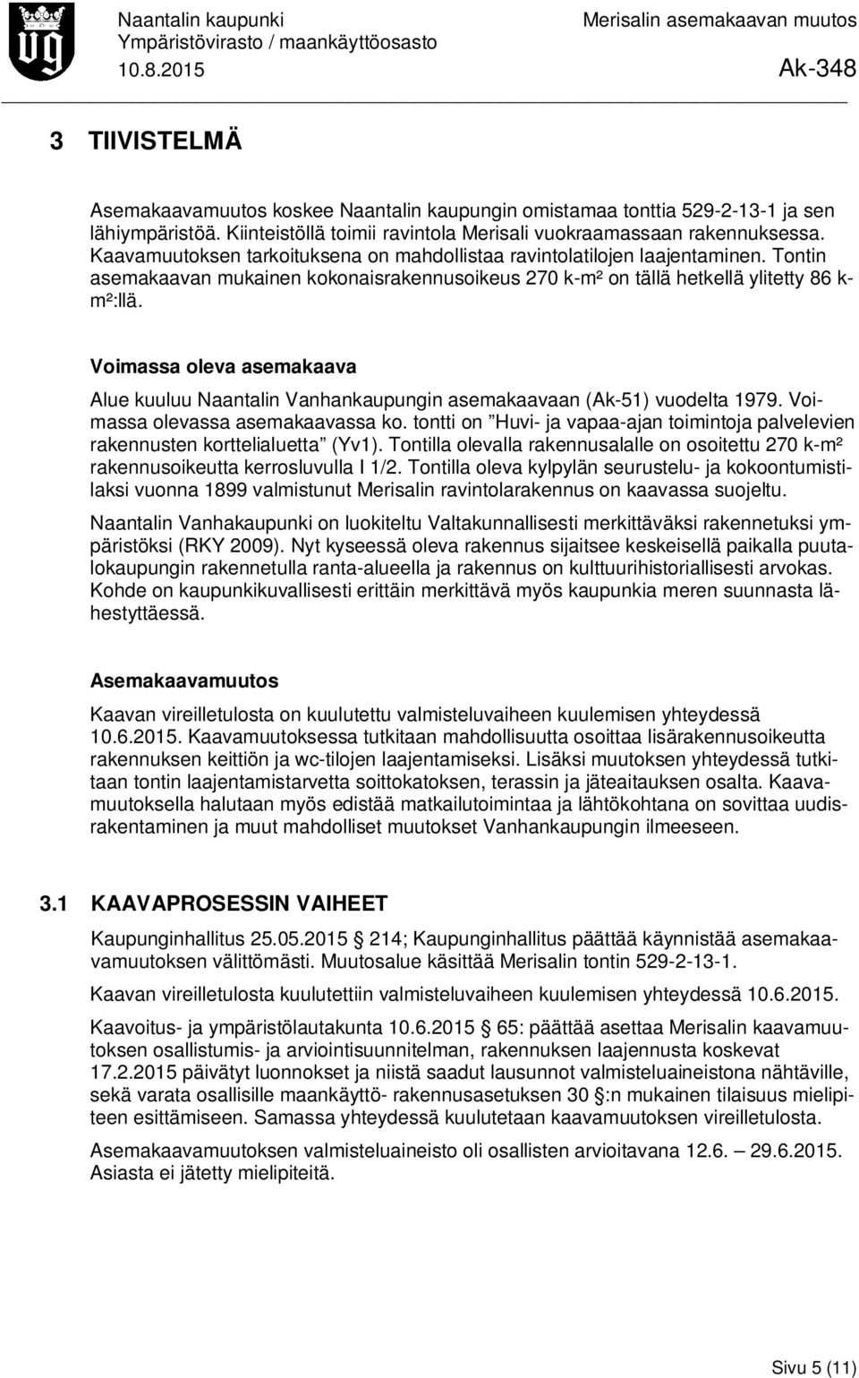 Voimassa oleva asemakaava Alue kuuluu Naantalin Vanhankaupungin asemakaavaan (Ak-51) vuodelta 1979. Voimassa olevassa asemakaavassa ko.