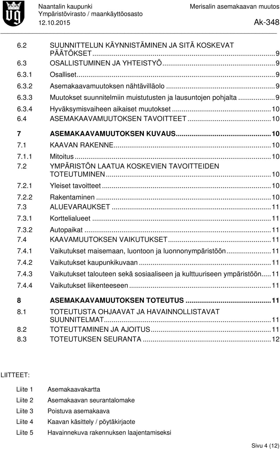 .. 10 7.2.1 Yleiset tavoitteet... 10 7.2.2 Rakentaminen... 10 7.3 ALUEVARAUKSET... 11 7.3.1 Korttelialueet... 11 7.3.2 Autopaikat... 11 7.4 KAAVAMUUTOKSEN VAIKUTUKSET... 11 7.4.1 Vaikutukset maisemaan, luontoon ja luonnonympäristöön.