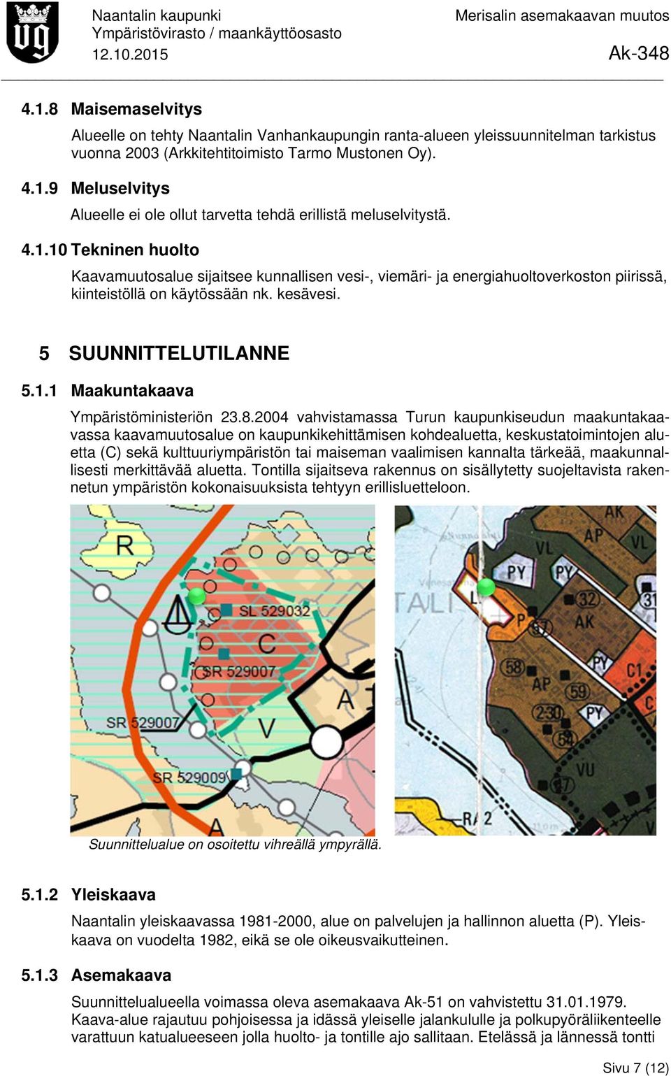 8.2004 vahvistamassa Turun kaupunkiseudun maakuntakaavassa kaavamuutosalue on kaupunkikehittämisen kohdealuetta, keskustatoimintojen aluetta (C) sekä kulttuuriympäristön tai maiseman vaalimisen