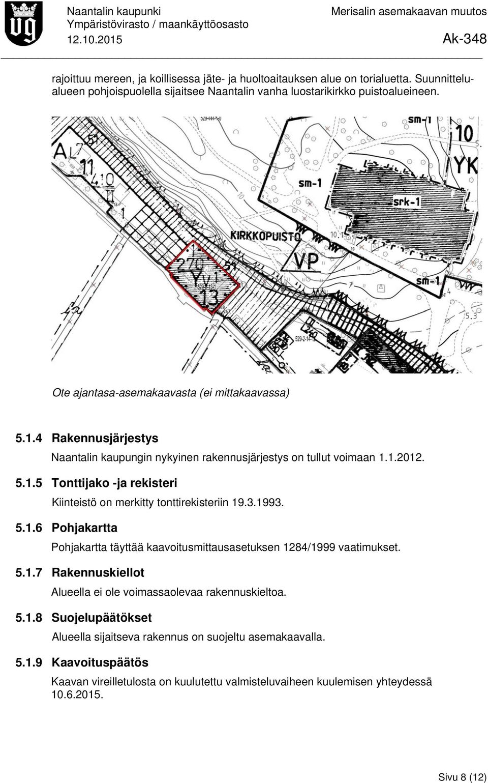 3.1993. 5.1.6 Pohjakartta Pohjakartta täyttää kaavoitusmittausasetuksen 1284/1999 vaatimukset. 5.1.7 Rakennuskiellot Alueella ei ole voimassaolevaa rakennuskieltoa. 5.1.8 Suojelupäätökset Alueella sijaitseva rakennus on suojeltu asemakaavalla.