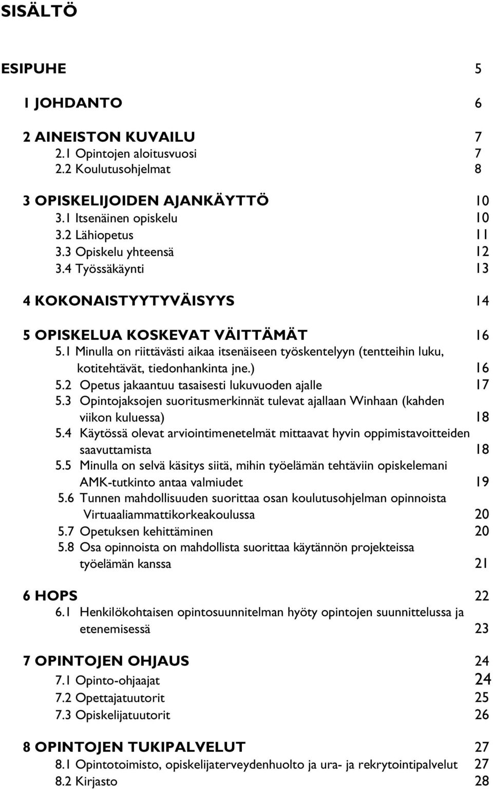 1 Minulla on riittävästi aikaa itsenäiseen työskentelyyn (tentteihin luku, kotitehtävät, tiedonhankinta jne.) 16 5.2 Opetus jakaantuu tasaisesti lukuvuoden ajalle 17 5.