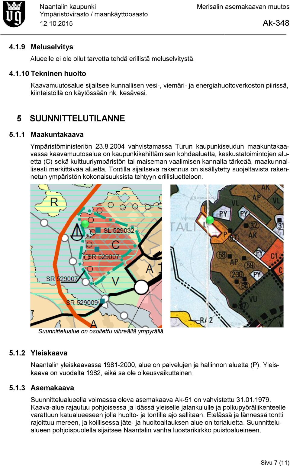 2004 vahvistamassa Turun kaupunkiseudun maakuntakaavassa kaavamuutosalue on kaupunkikehittämisen kohdealuetta, keskustatoimintojen aluetta (C) sekä kulttuuriympäristön tai maiseman vaalimisen