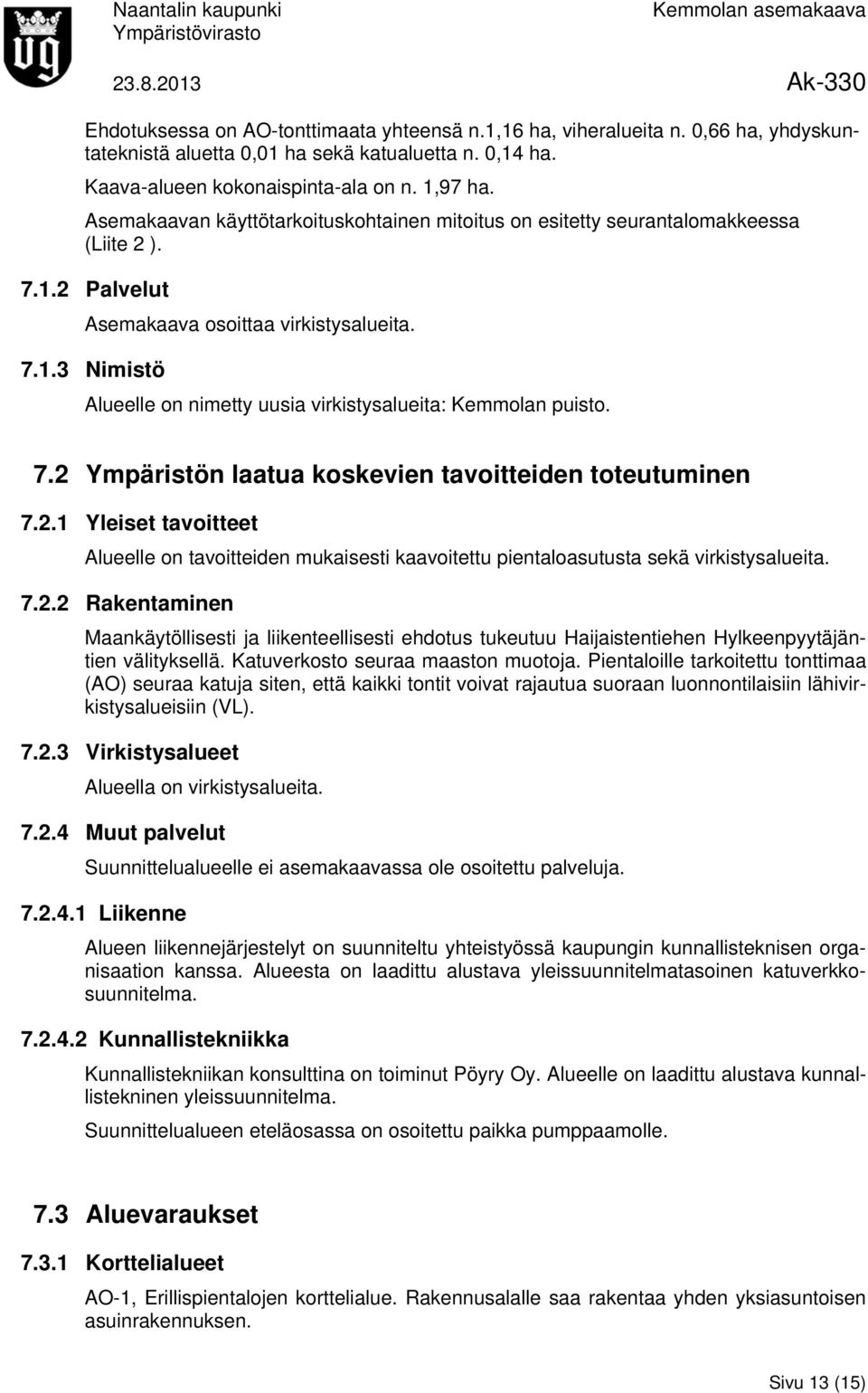 7.2 Ympäristön laatua koskevien tavoitteiden toteutuminen 7.2.1 Yleiset tavoitteet Alueelle on tavoitteiden mukaisesti kaavoitettu pientaloasutusta sekä virkistysalueita. 7.2.2 Rakentaminen Maankäytöllisesti ja liikenteellisesti ehdotus tukeutuu Haijaistentiehen Hylkeenpyytäjäntien välityksellä.