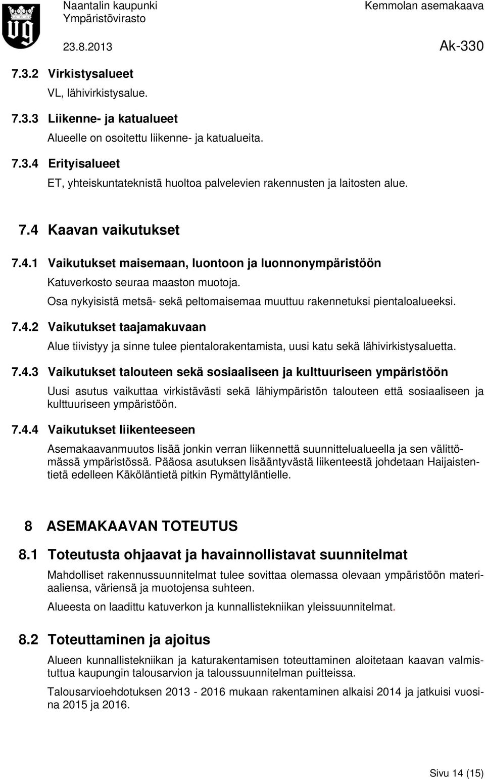 7.4.2 Vaikutukset taajamakuvaan Alue tiivistyy ja sinne tulee pientalorakentamista, uusi katu sekä lähivirkistysaluetta. 7.4.3 Vaikutukset talouteen sekä sosiaaliseen ja kulttuuriseen ympäristöön Uusi asutus vaikuttaa virkistävästi sekä lähiympäristön talouteen että sosiaaliseen ja kulttuuriseen ympäristöön.