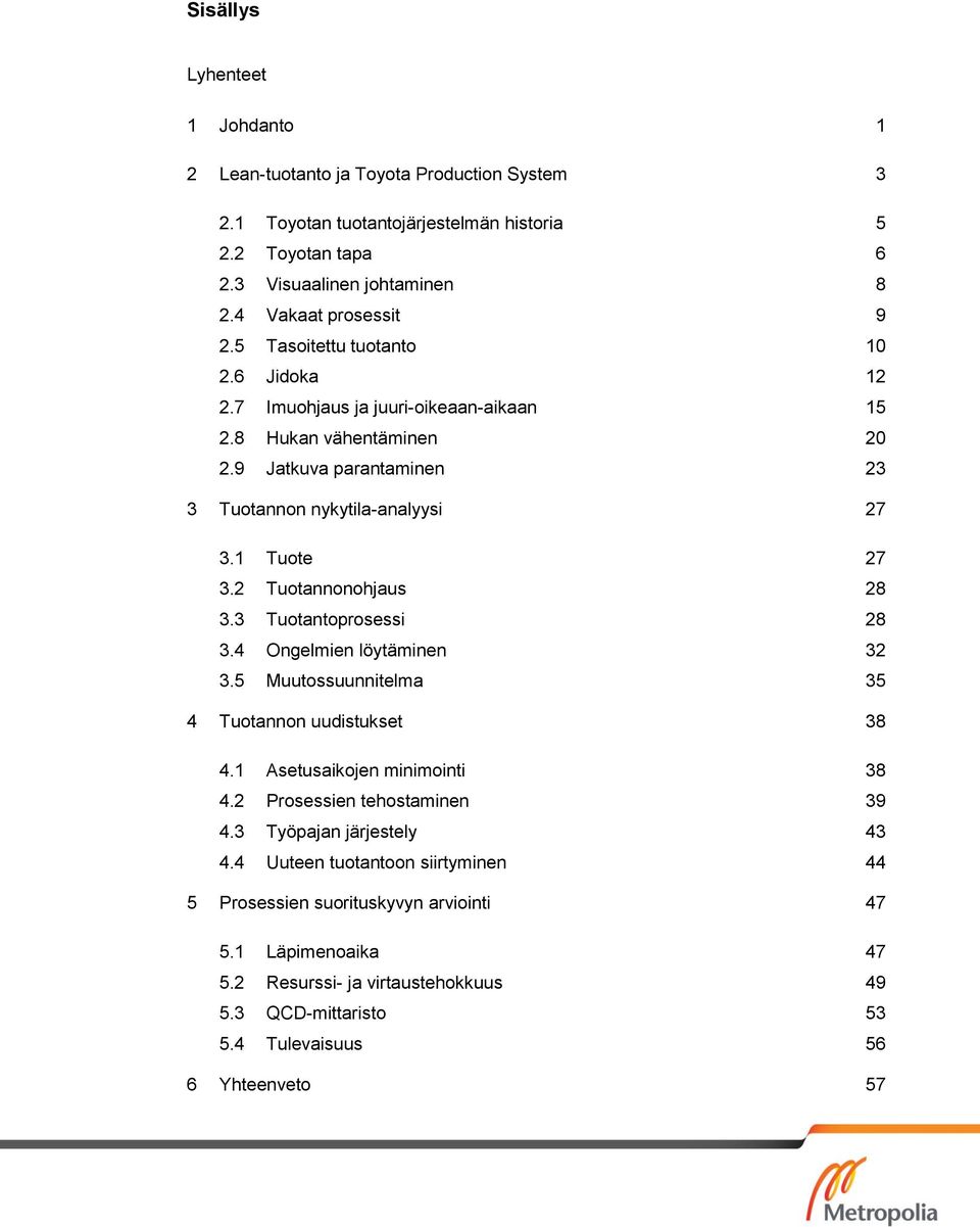 2 Tuotannonohjaus 28 3.3 Tuotantoprosessi 28 3.4 Ongelmien löytäminen 32 3.5 Muutossuunnitelma 35 4 Tuotannon uudistukset 38 4.1 Asetusaikojen minimointi 38 4.2 Prosessien tehostaminen 39 4.
