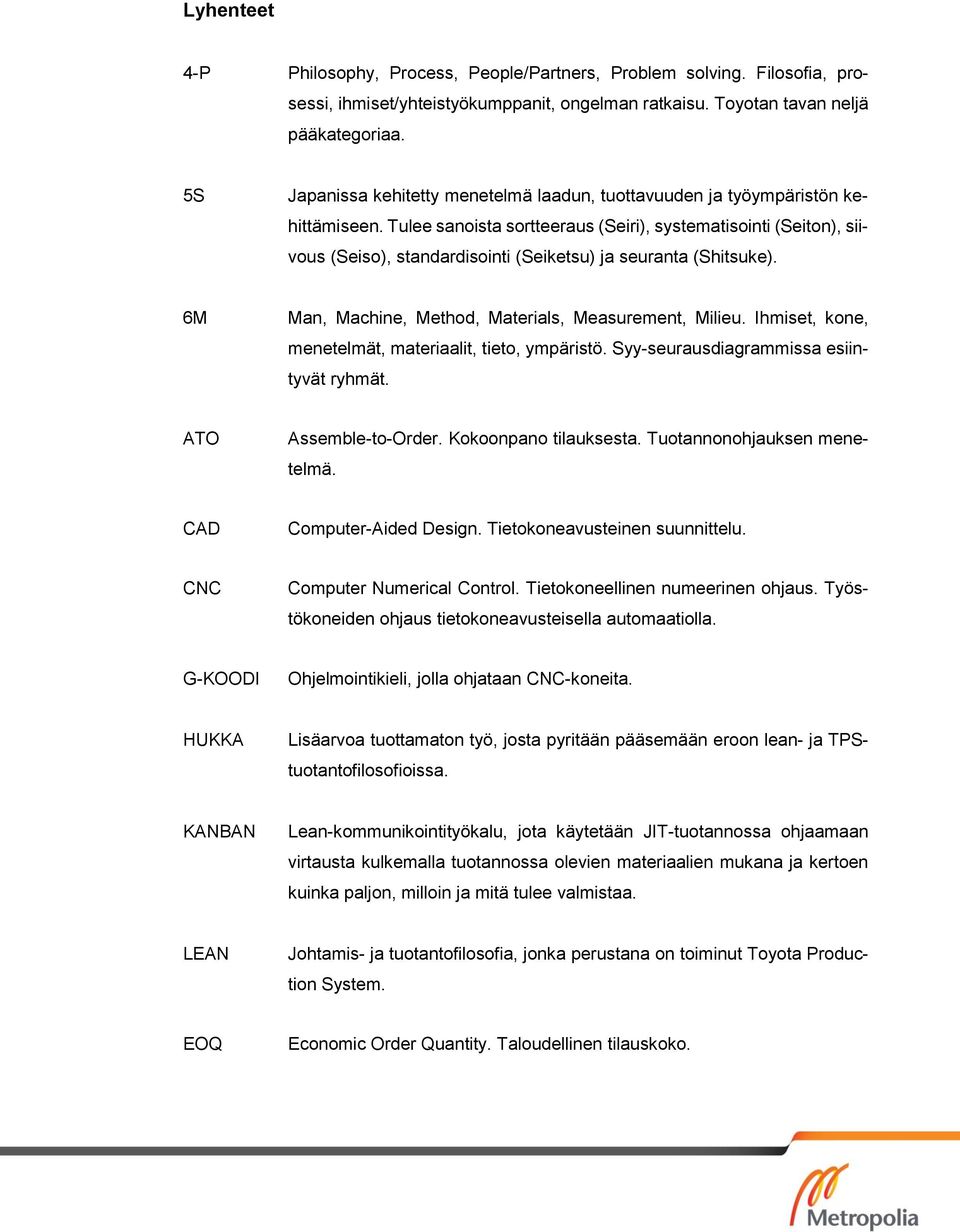 Tulee sanoista sortteeraus (Seiri), systematisointi (Seiton), siivous (Seiso), standardisointi (Seiketsu) ja seuranta (Shitsuke). 6M Man, Machine, Method, Materials, Measurement, Milieu.