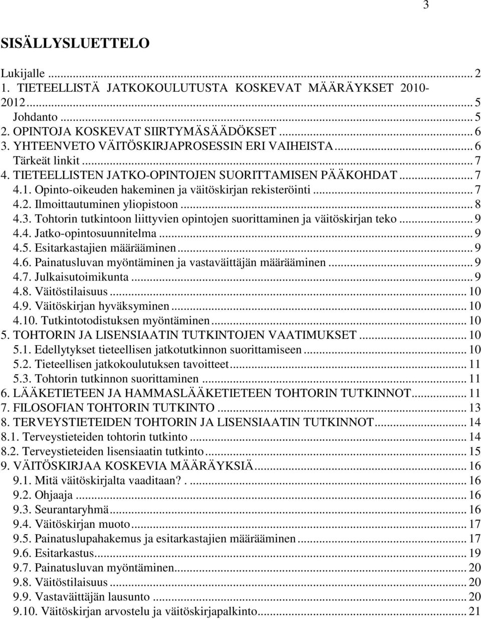 Ilmoittautuminen yliopistoon... 8 4.3. Tohtorin tutkintoon liittyvien opintojen suorittaminen ja väitöskirjan teko... 9 4.4. Jatko-opintosuunnitelma... 9 4.5. Esitarkastajien määrääminen... 9 4.6.