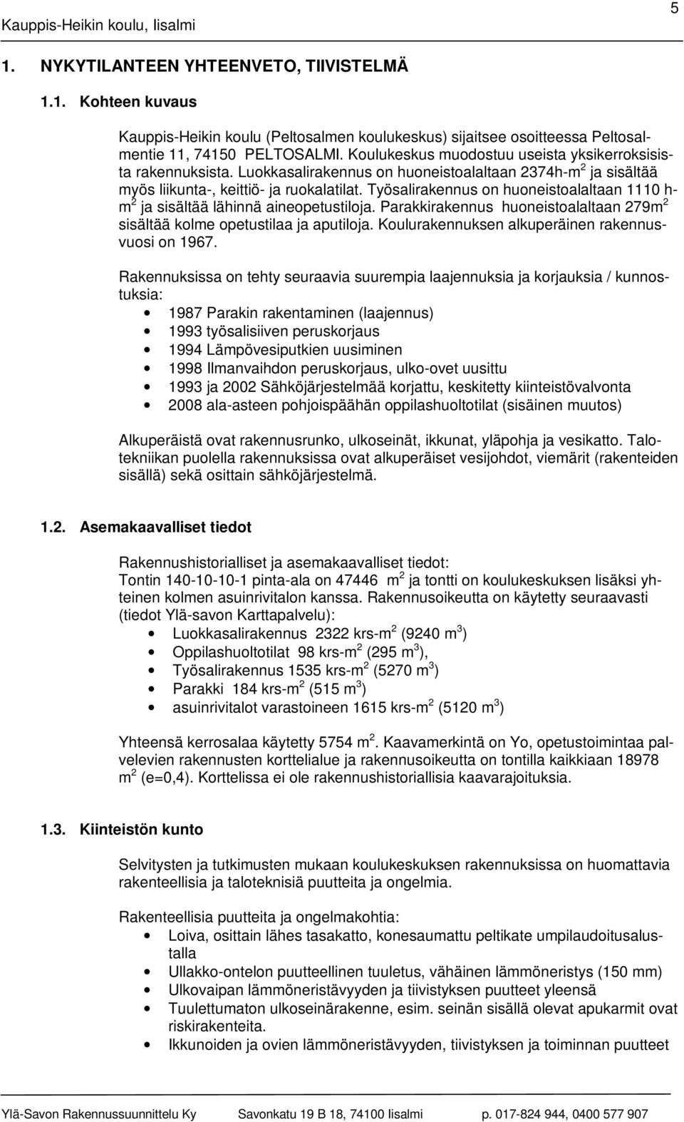 Työsalirakennus on huoneistoalaltaan 1110 h- m 2 ja sisältää lähinnä aineopetustiloja. Parakkirakennus huoneistoalaltaan 279m 2 sisältää kolme opetustilaa ja aputiloja.