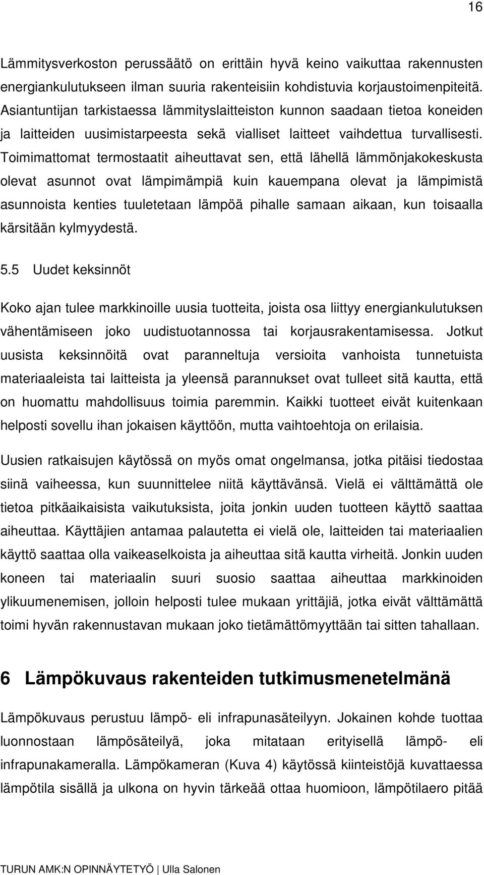 Toimimattomat termostaatit aiheuttavat sen, että lähellä lämmönjakokeskusta olevat asunnot ovat lämpimämpiä kuin kauempana olevat ja lämpimistä asunnoista kenties tuuletetaan lämpöä pihalle samaan