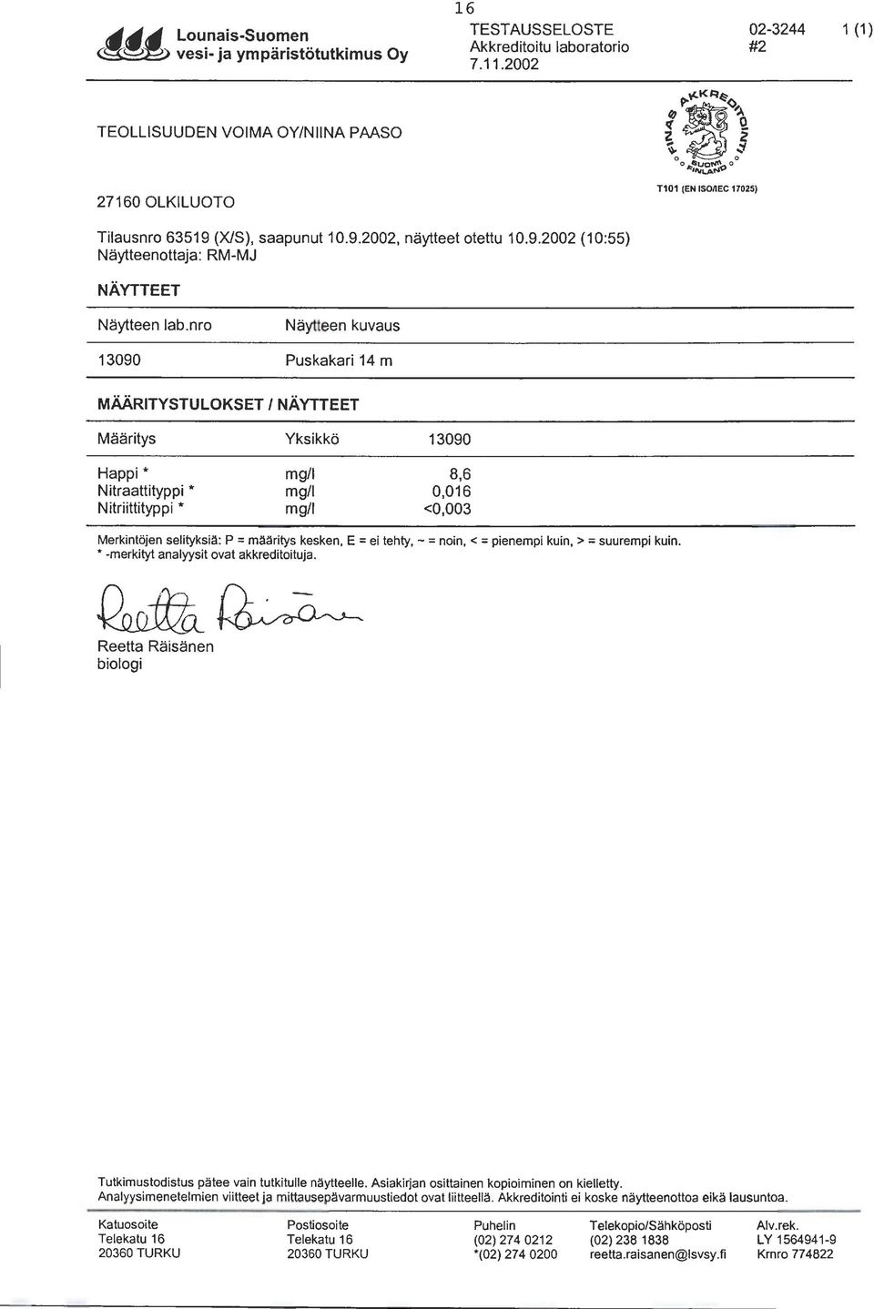 nro Näytteen kuvaus 13090 Puskakari 14 m MÄÄRITYSTULOKSET 1 NÄYTTEET Määritys Happi* Nitraattityppi * Nitriittityppi * Yksikkö mg/1 mg/1 mg/1 13090 8,6 0,016 <0,003 Merkintöjen selityksiä: P =