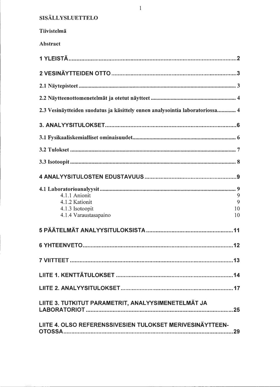 .. 8 4 ANALYYSITULOSTEN EDUSTAVUUS... 9 4.1 Laboratorioanalyysit... 9 4.1.1 Anionit 9 4.1.2 Kationit 9 4.1.3 Isotoopit 10 4.1. 4 Varaustasapaino 10 5 PÄÄTELMÄT ANALYYSITULOKSISTA.