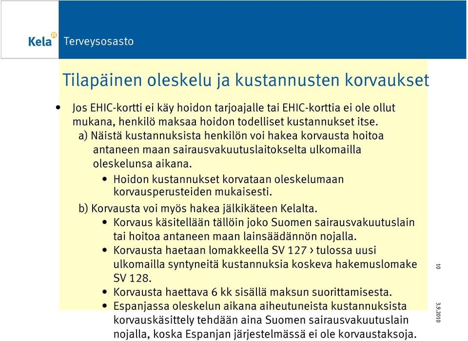 Hoidon kustannukset korvataan oleskelumaan korvausperusteiden mukaisesti. b) Korvausta voi myös hakea jälkikäteen Kelalta.