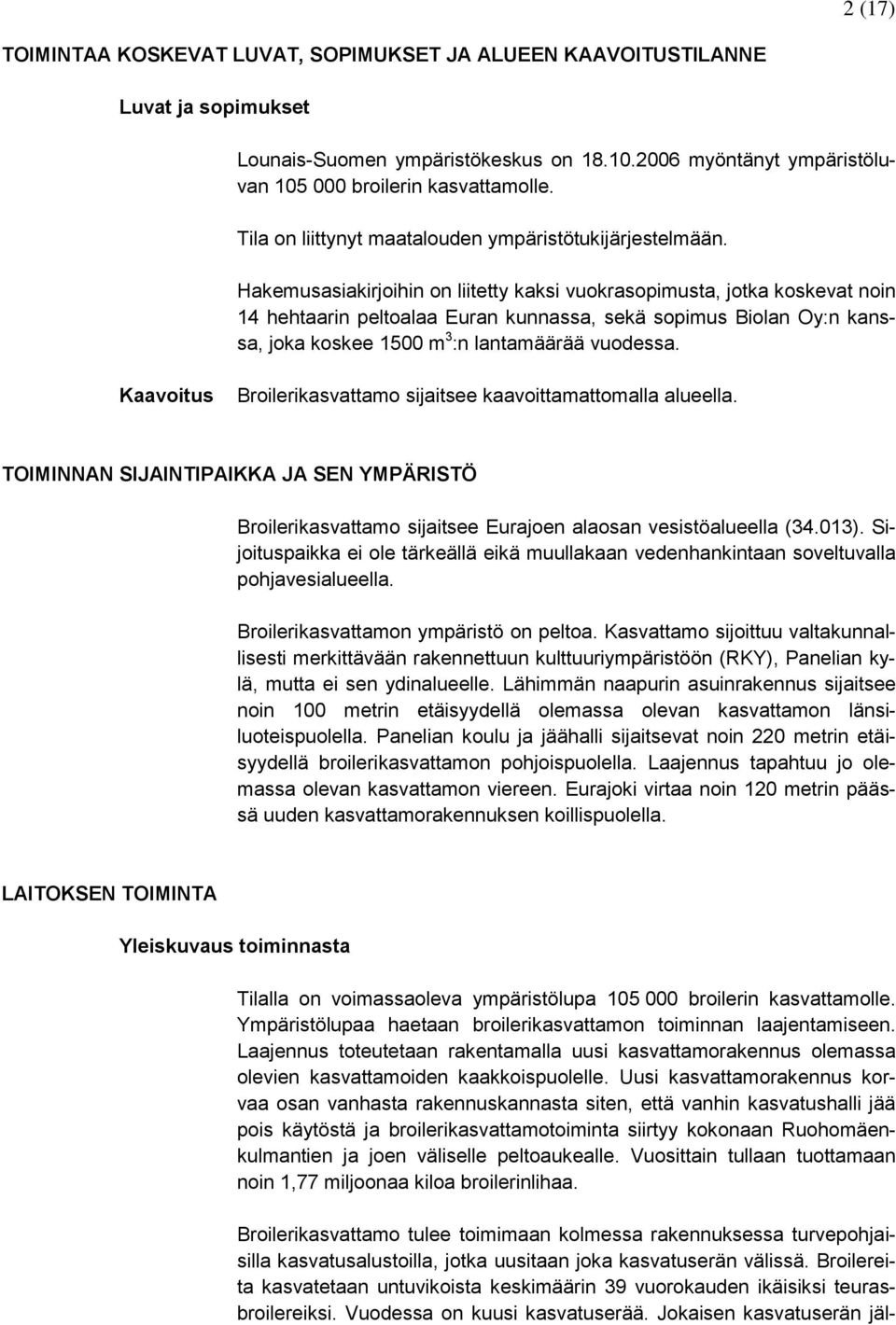 Hakemusasiakirjoihin on liitetty kaksi vuokrasopimusta, jotka koskevat noin 14 hehtaarin peltoalaa Euran kunnassa, sekä sopimus Biolan Oy:n kanssa, joka koskee 1500 m 3 :n lantamäärää vuodessa.