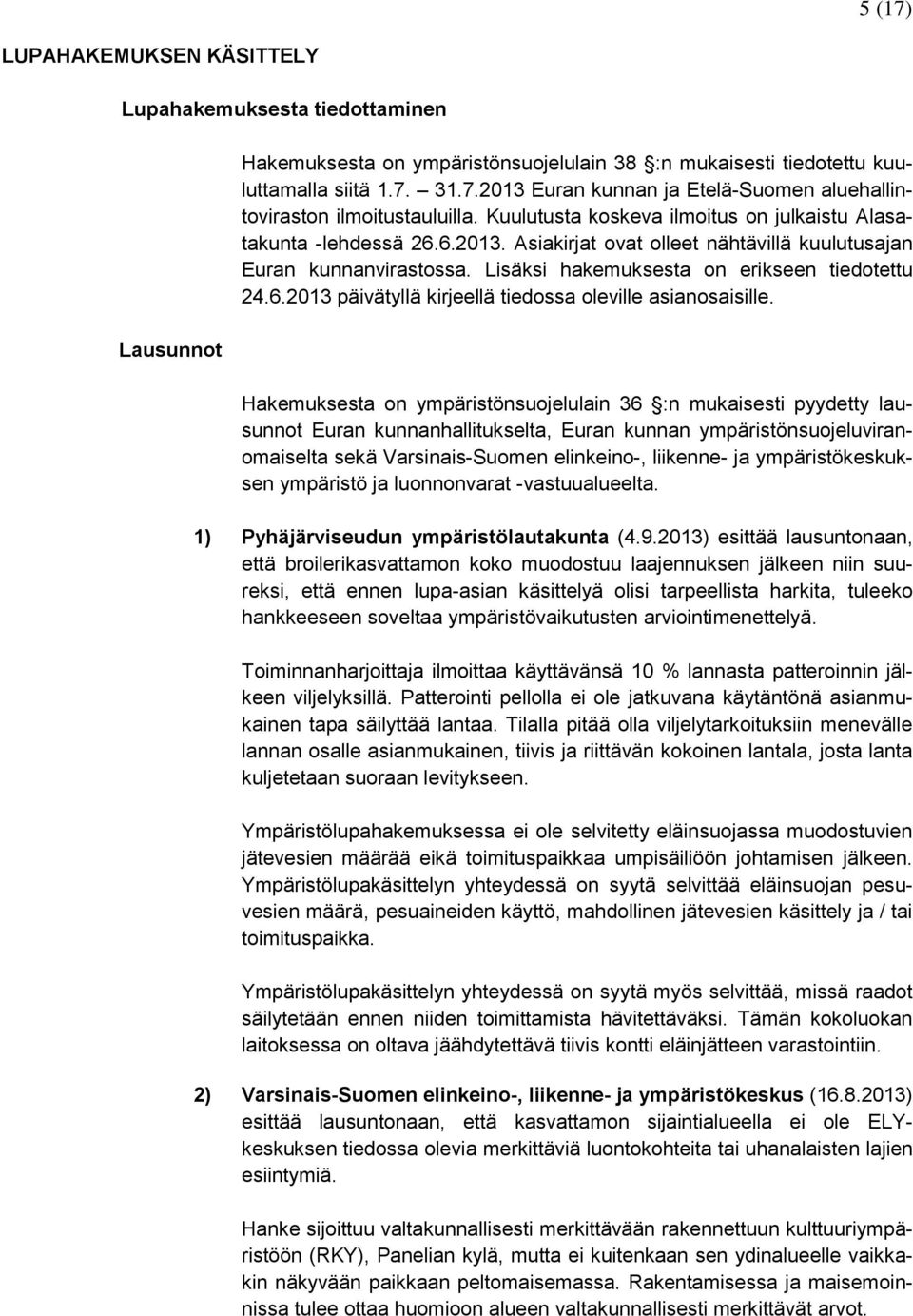Hakemuksesta on ympäristönsuojelulain 36 :n mukaisesti pyydetty lausunnot Euran kunnanhallitukselta, Euran kunnan ympäristönsuojeluviranomaiselta sekä Varsinais-Suomen elinkeino-, liikenne- ja