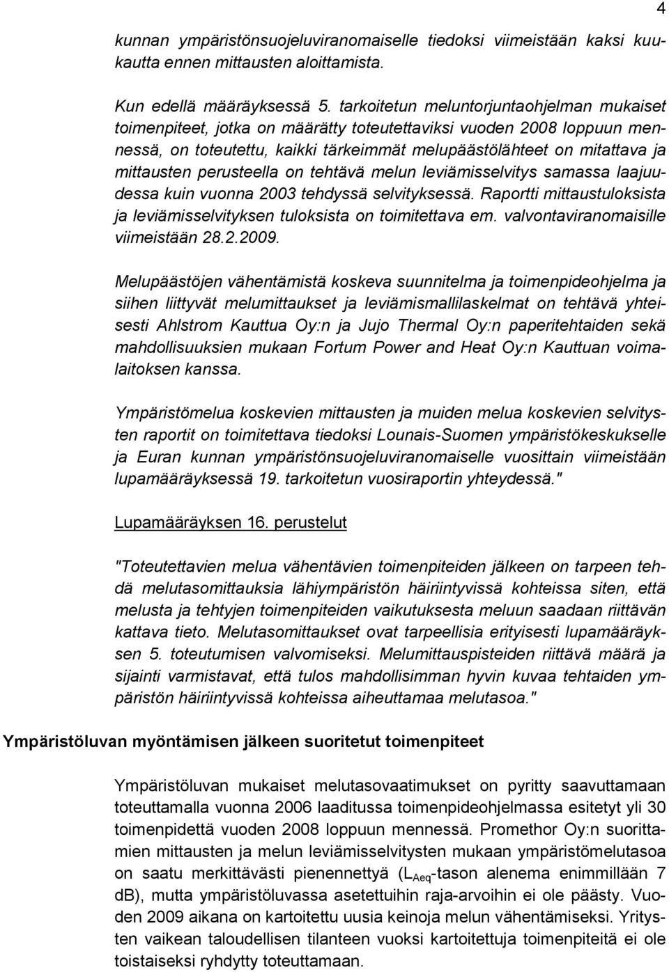 perusteella on tehtävä melun leviämisselvitys samassa laajuudessa kuin vuonna 2003 tehdyssä selvityksessä. Raportti mittaustuloksista ja leviämisselvityksen tuloksista on toimitettava em.