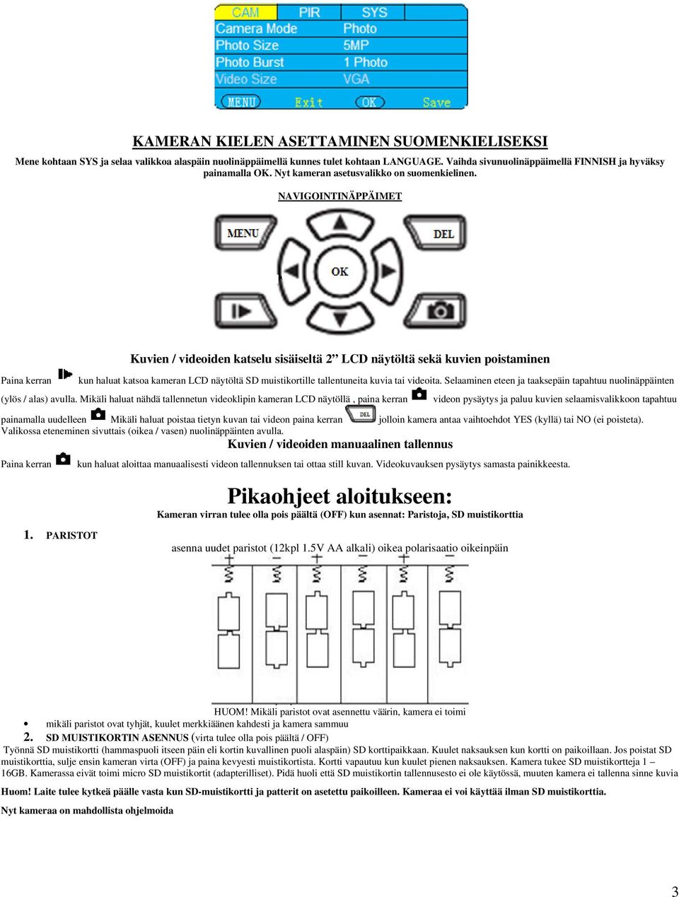 NAVIGOINTINÄPPÄIMET Paina kerran Kuvien / videoiden katselu sisäiseltä 2 LCD näytöltä sekä kuvien poistaminen kun haluat katsoa kameran LCD näytöltä SD muistikortille tallentuneita kuvia tai videoita.
