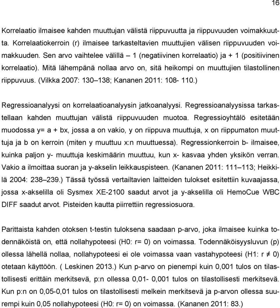 (Vilkka 2007: 130 138; Kananen 2011: 108-110.) Regressioanalyysi on korrelaatioanalyysin jatkoanalyysi. Regressioanalyysissa tarkastellaan kahden muuttujan välistä riippuvuuden muotoa.