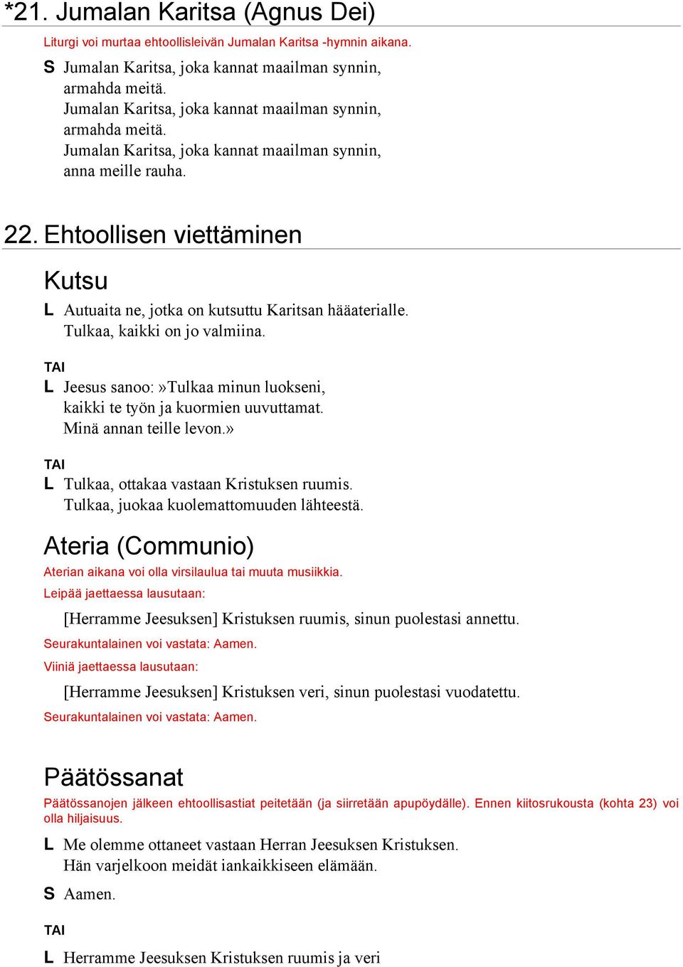 Ehtoollisen viettäminen Kutsu L Autuaita ne, jotka on kutsuttu Karitsan hääaterialle. Tulkaa, kaikki on jo valmiina. L Jeesus sanoo:»tulkaa minun luokseni, kaikki te työn ja kuormien uuvuttamat.