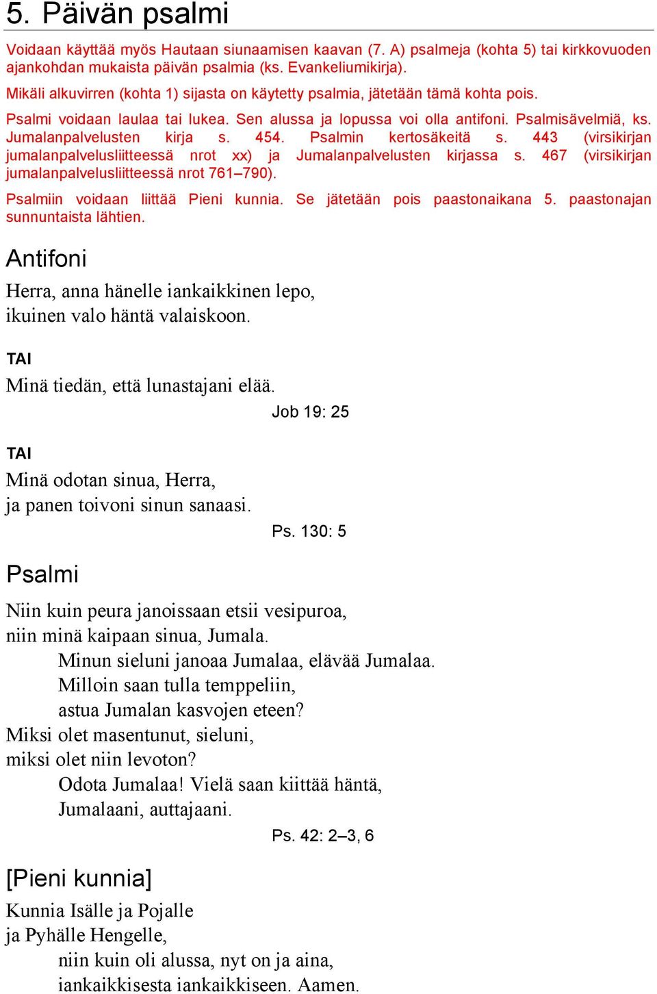 Jumalanpalvelusten kirja s. 454. Psalmin kertosäkeitä s. 443 (virsikirjan jumalanpalvelusliitteessä nrot xx) ja Jumalanpalvelusten kirjassa s. 467 (virsikirjan jumalanpalvelusliitteessä nrot 761 790).