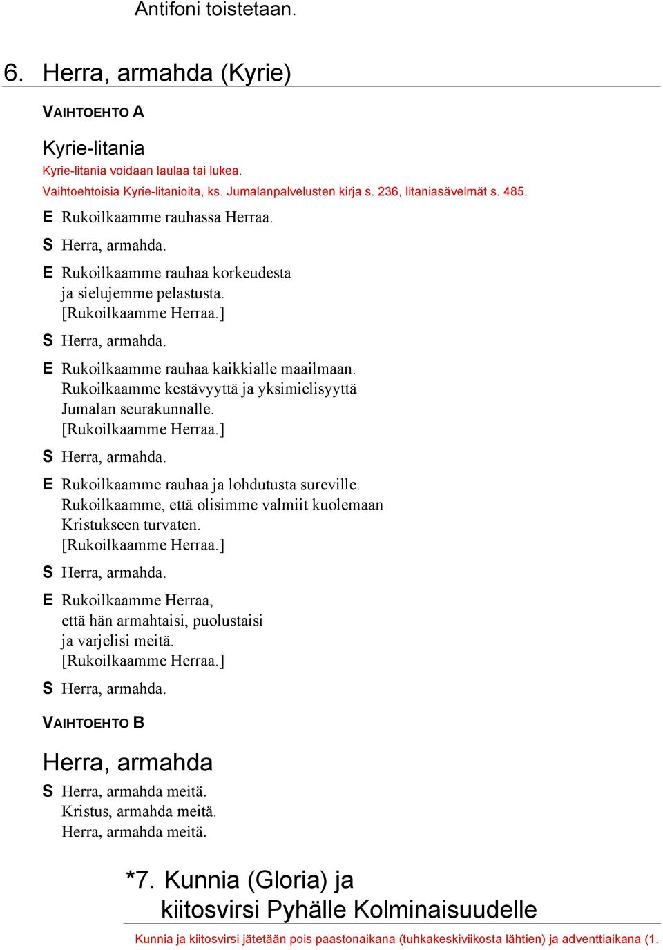 E Rukoilkaamme rauhaa kaikkialle maailmaan. Rukoilkaamme kestävyyttä ja yksimielisyyttä Jumalan seurakunnalle. [Rukoilkaamme Herraa.] S Herra, armahda. E Rukoilkaamme rauhaa ja lohdutusta sureville.