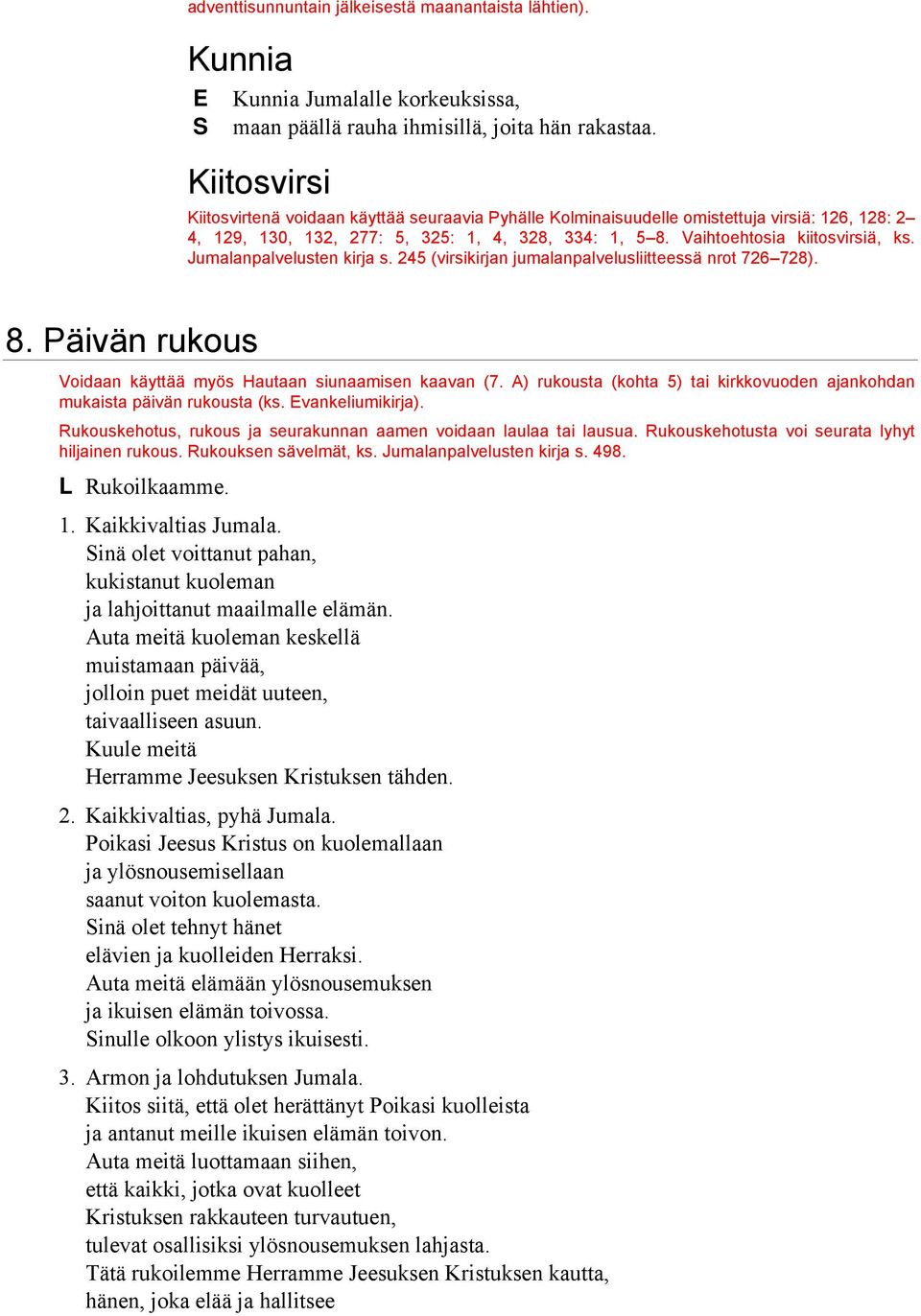 Jumalanpalvelusten kirja s. 245 (virsikirjan jumalanpalvelusliitteessä nrot 726 728). 8. Päivän rukous Voidaan käyttää myös Hautaan siunaamisen kaavan (7.