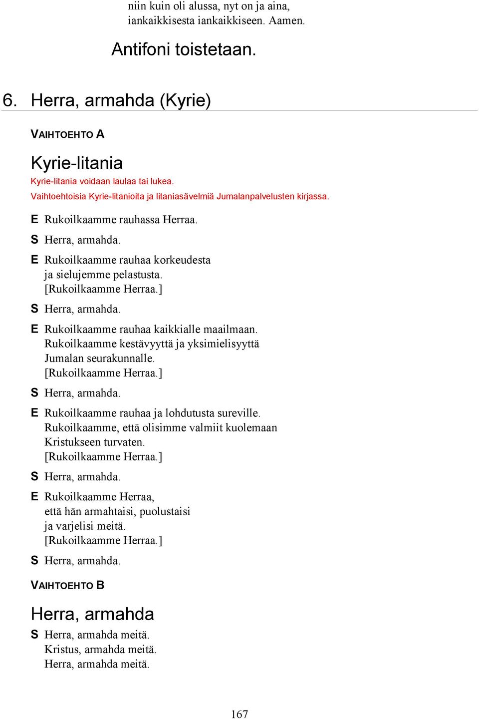 [Rukoilkaamme Herraa.] Herra, armahda. E Rukoilkaamme rauhaa kaikkialle maailmaan. Rukoilkaamme kestävyyttä ja yksimielisyyttä Jumalan seurakunnalle. [Rukoilkaamme Herraa.] Herra, armahda. E Rukoilkaamme rauhaa ja lohdutusta sureville.